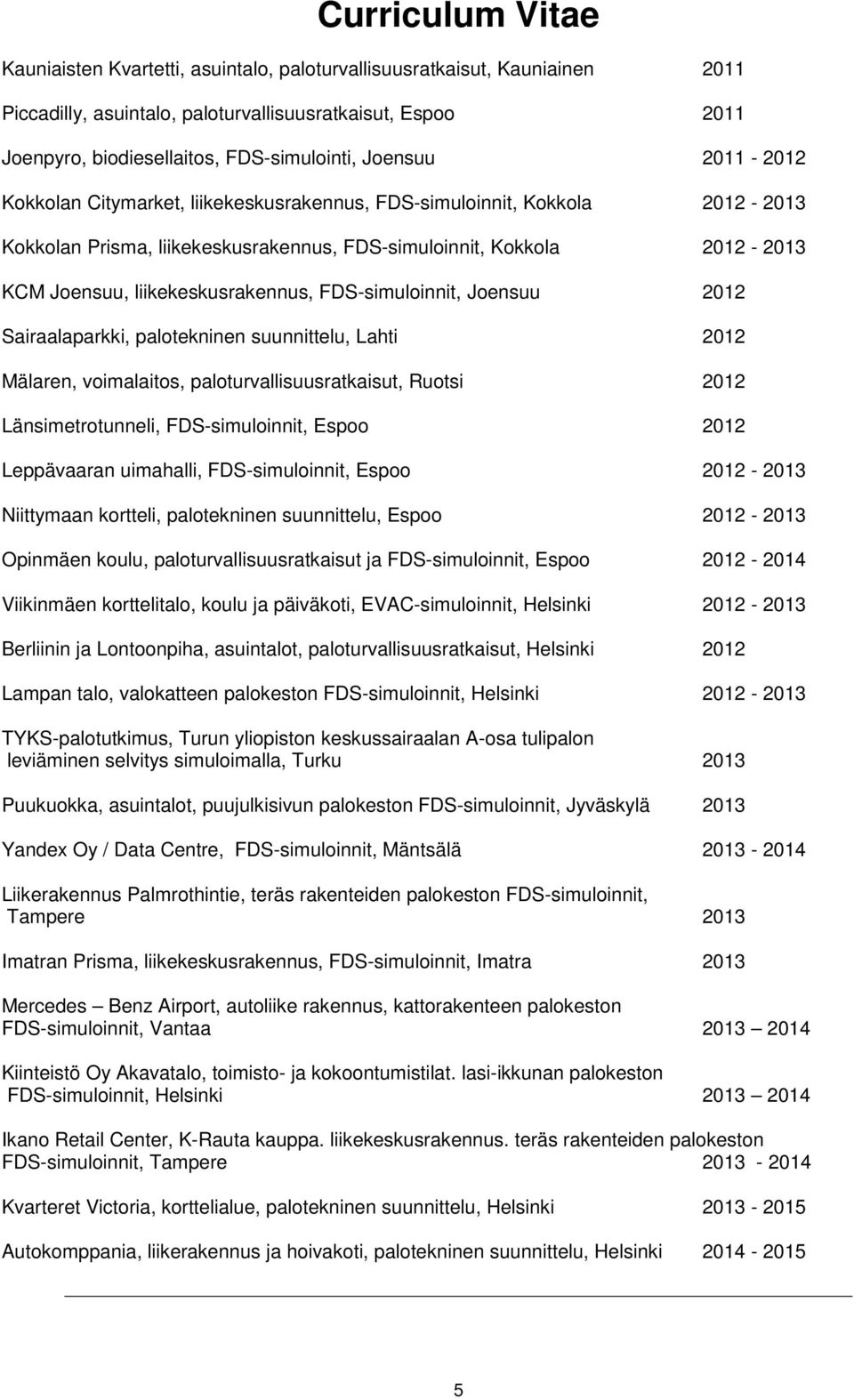 FDS-simuloinnit, Joensuu 2012 Sairaalaparkki, palotekninen suunnittelu, Lahti 2012 Mälaren, voimalaitos, paloturvallisuusratkaisut, Ruotsi 2012 Länsimetrotunneli, FDS-simuloinnit, Espoo 2012