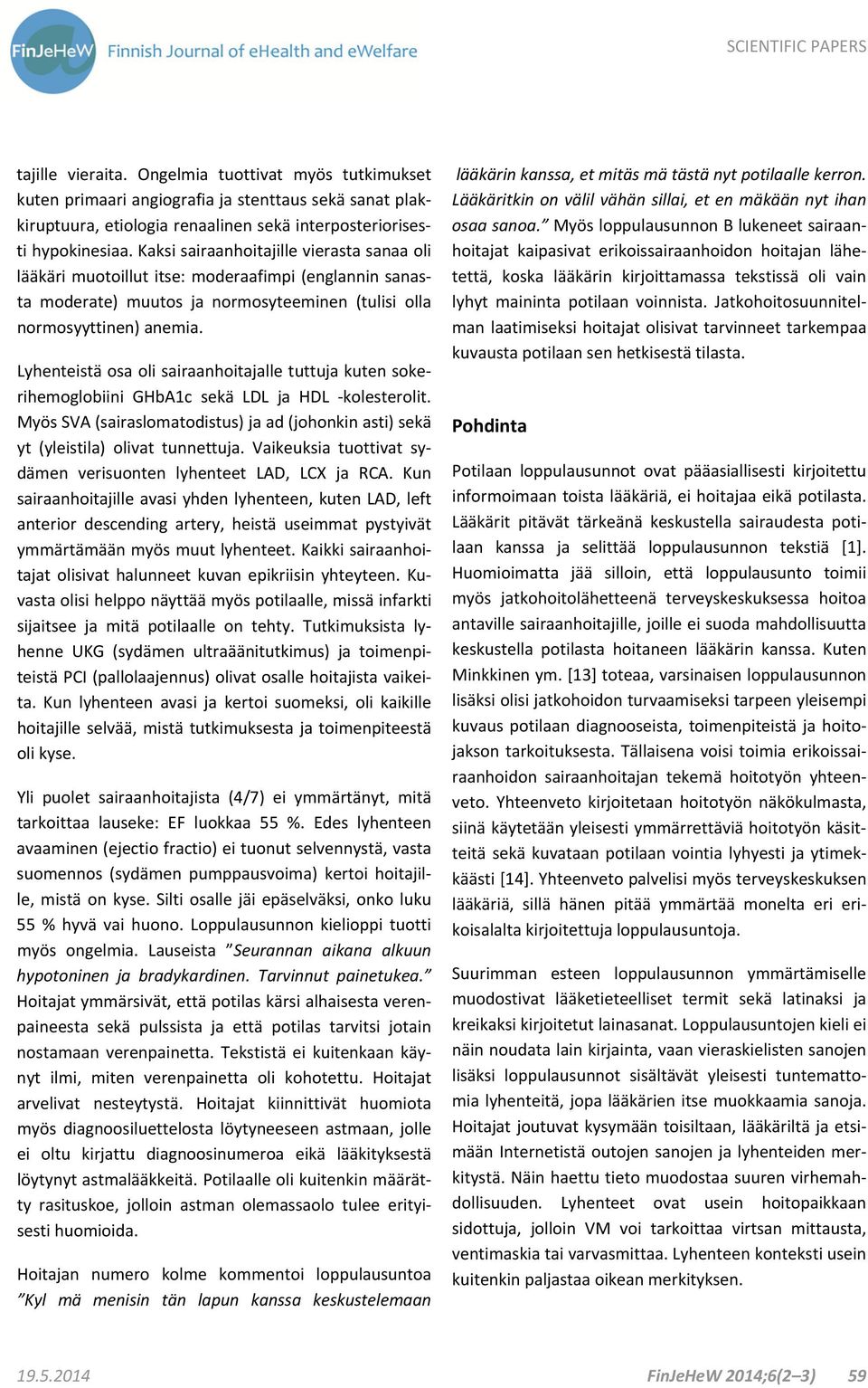 Lyhenteistä osa oli sairaanhoitajalle tuttuja kuten sokerihemoglobiini GHbA1c sekä LDL ja HDL kolesterolit. Myös SVA (sairaslomatodistus) ja ad (johonkin asti) sekä yt (yleistila) olivat tunnettuja.