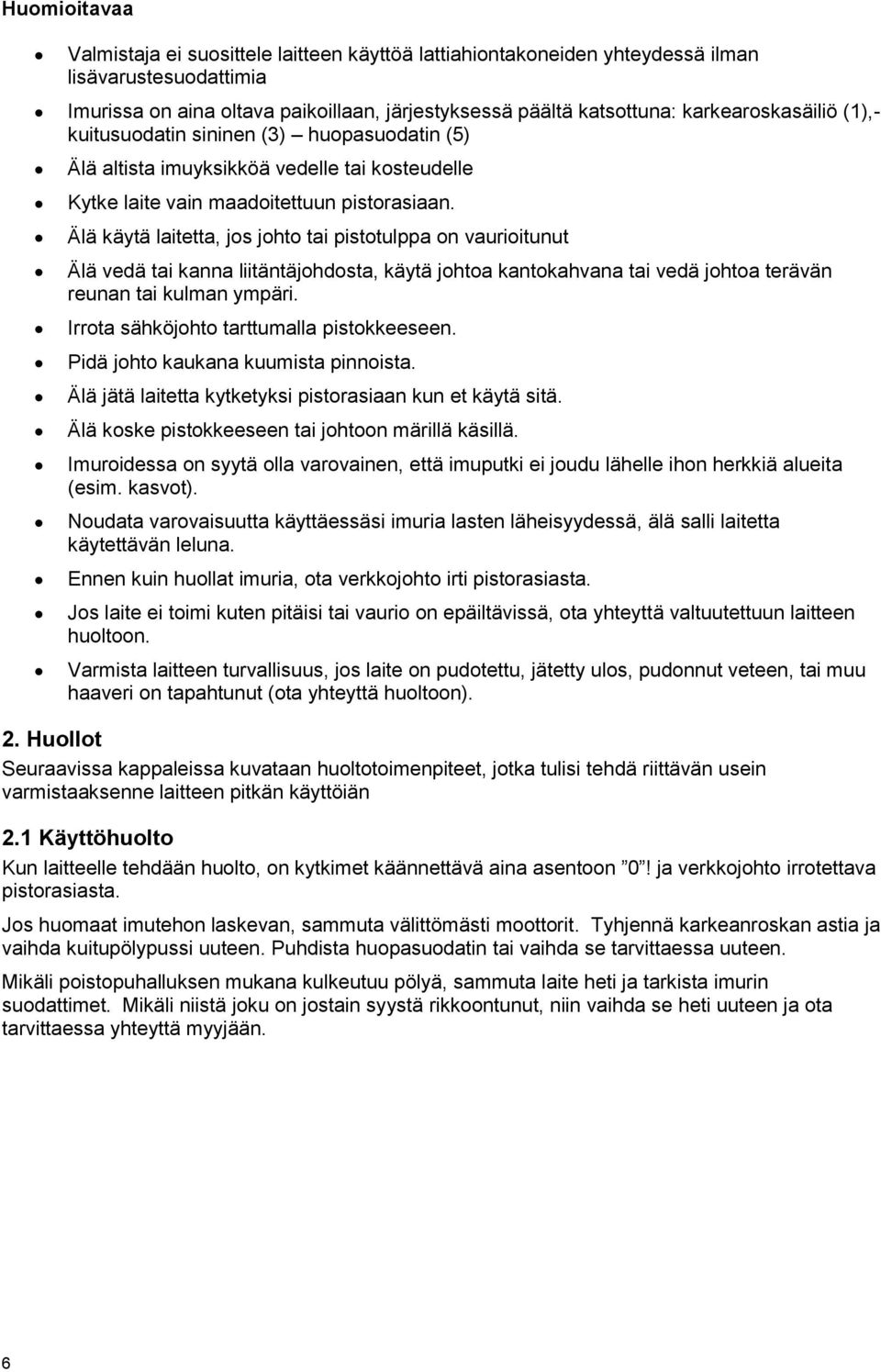 Älä käytä laitetta, jos johto tai pistotulppa on vaurioitunut Älä vedä tai kanna liitäntäjohdosta, käytä johtoa kantokahvana tai vedä johtoa terävän reunan tai kulman ympäri.