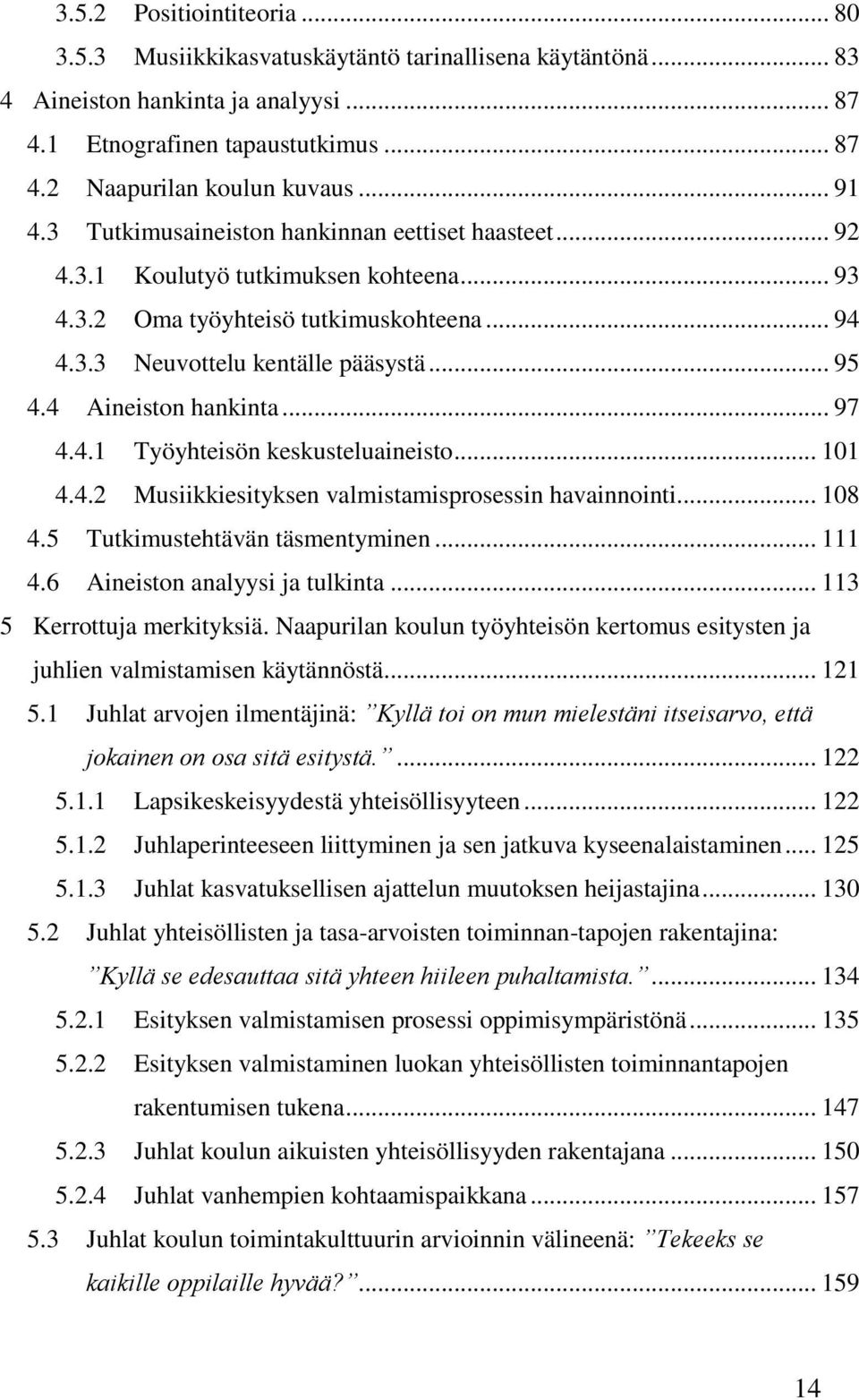 4 Aineiston hankinta... 97 4.4.1 Työyhteisön keskusteluaineisto... 101 4.4.2 Musiikkiesityksen valmistamisprosessin havainnointi... 108 4.5 Tutkimustehtävän täsmentyminen... 111 4.