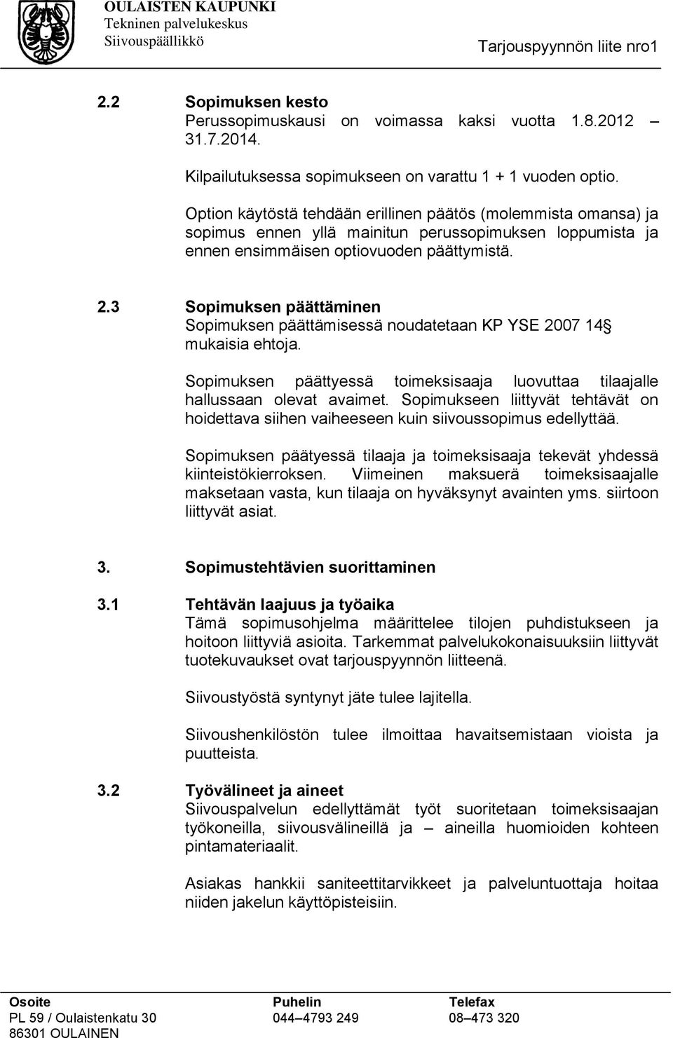 3 Sopimuksen päättäminen Sopimuksen päättämisessä noudatetaan KP YSE 2007 14 mukaisia ehtoja. Sopimuksen päättyessä toimeksisaaja luovuttaa tilaajalle hallussaan olevat avaimet.