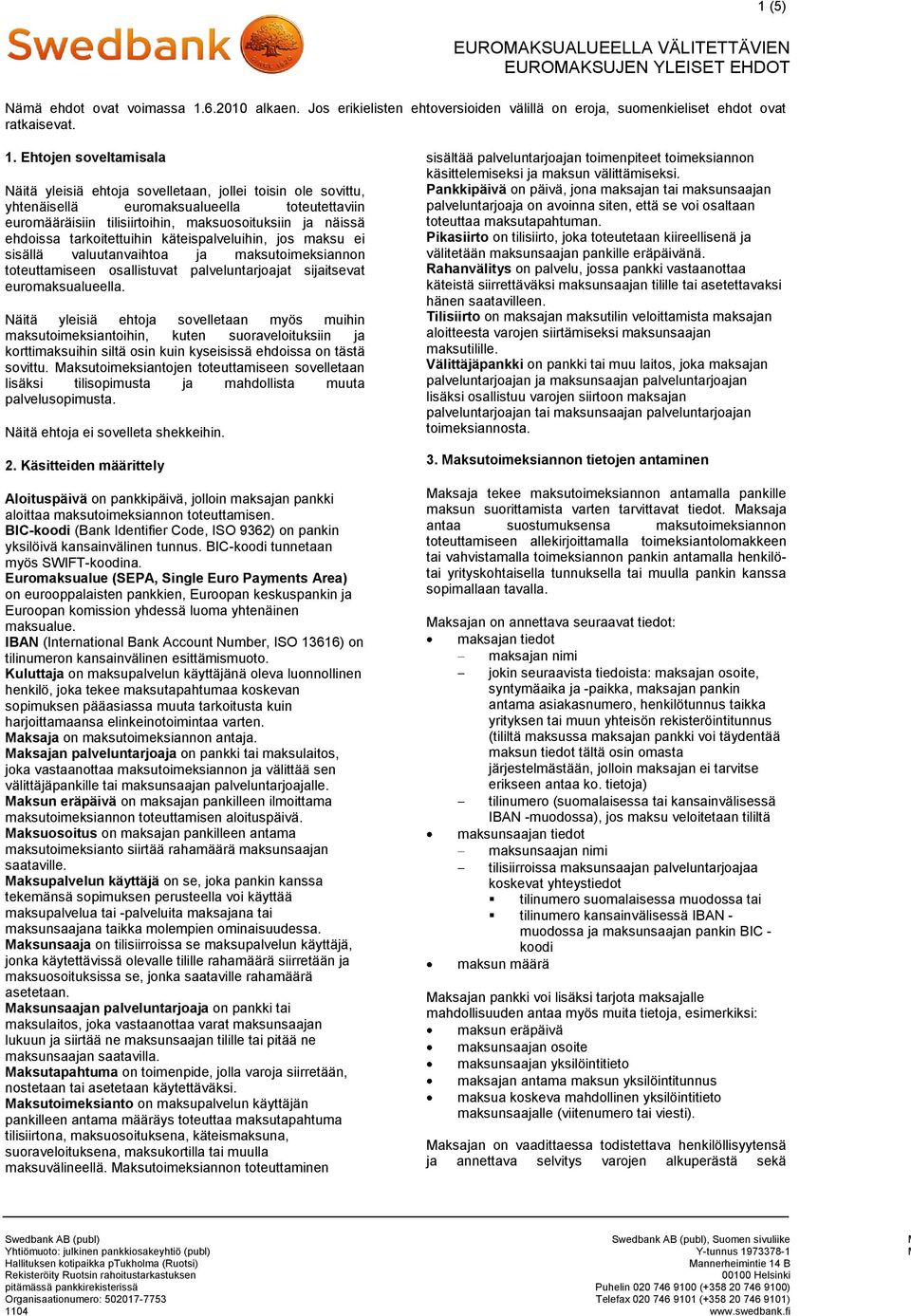 Ehtojen soveltamisala Näitä yleisiä ehtoja sovelletaan, jollei toisin ole sovittu, yhtenäisellä euromaksualueella toteutettaviin euromääräisiin tilisiirtoihin, maksuosoituksiin ja näissä ehdoissa