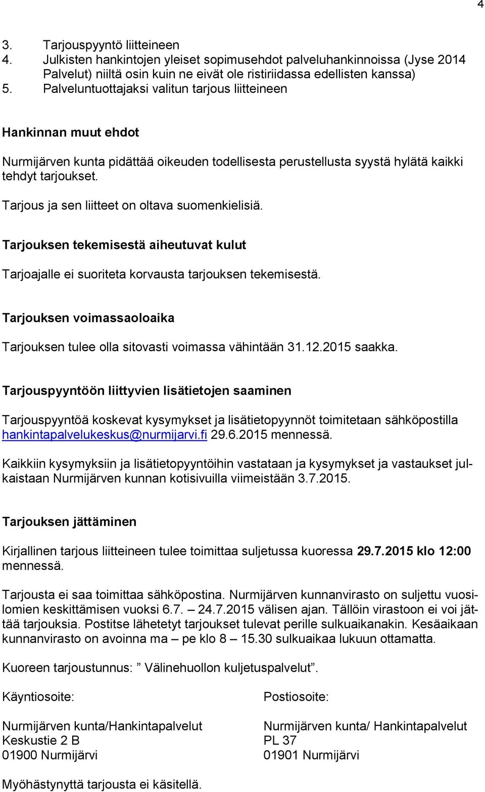 Tarjous ja sen liitteet on oltava suomenkielisiä. Tarjouksen tekemisestä aiheutuvat kulut Tarjoajalle ei suoriteta korvausta tarjouksen tekemisestä.