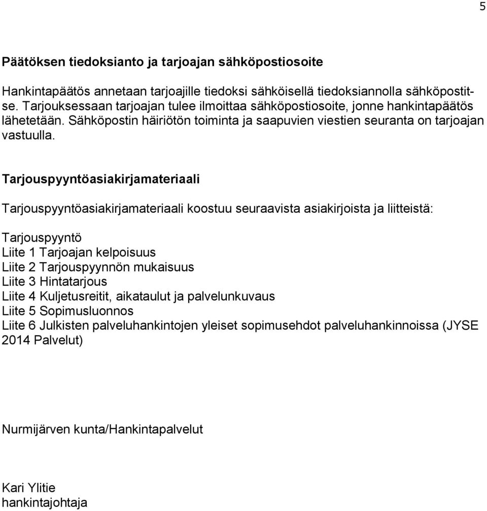 Tarjouspyyntöasiakirjamateriaali Tarjouspyyntöasiakirjamateriaali koostuu seuraavista asiakirjoista ja liitteistä: Tarjouspyyntö Liite 1 Tarjoajan kelpoisuus Liite 2 Tarjouspyynnön mukaisuus