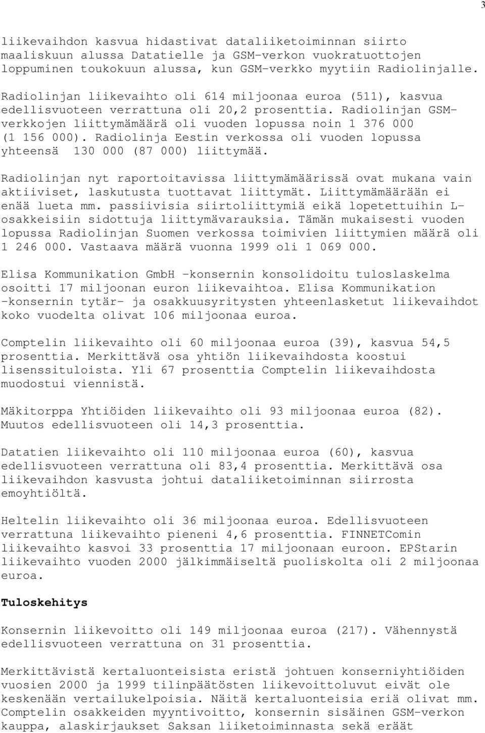 Radiolinja Eestin verkossa oli vuoden lopussa yhteensä 130 000 (87 000) liittymää. Radiolinjan nyt raportoitavissa liittymämäärissä ovat mukana vain aktiiviset, laskutusta tuottavat liittymät.