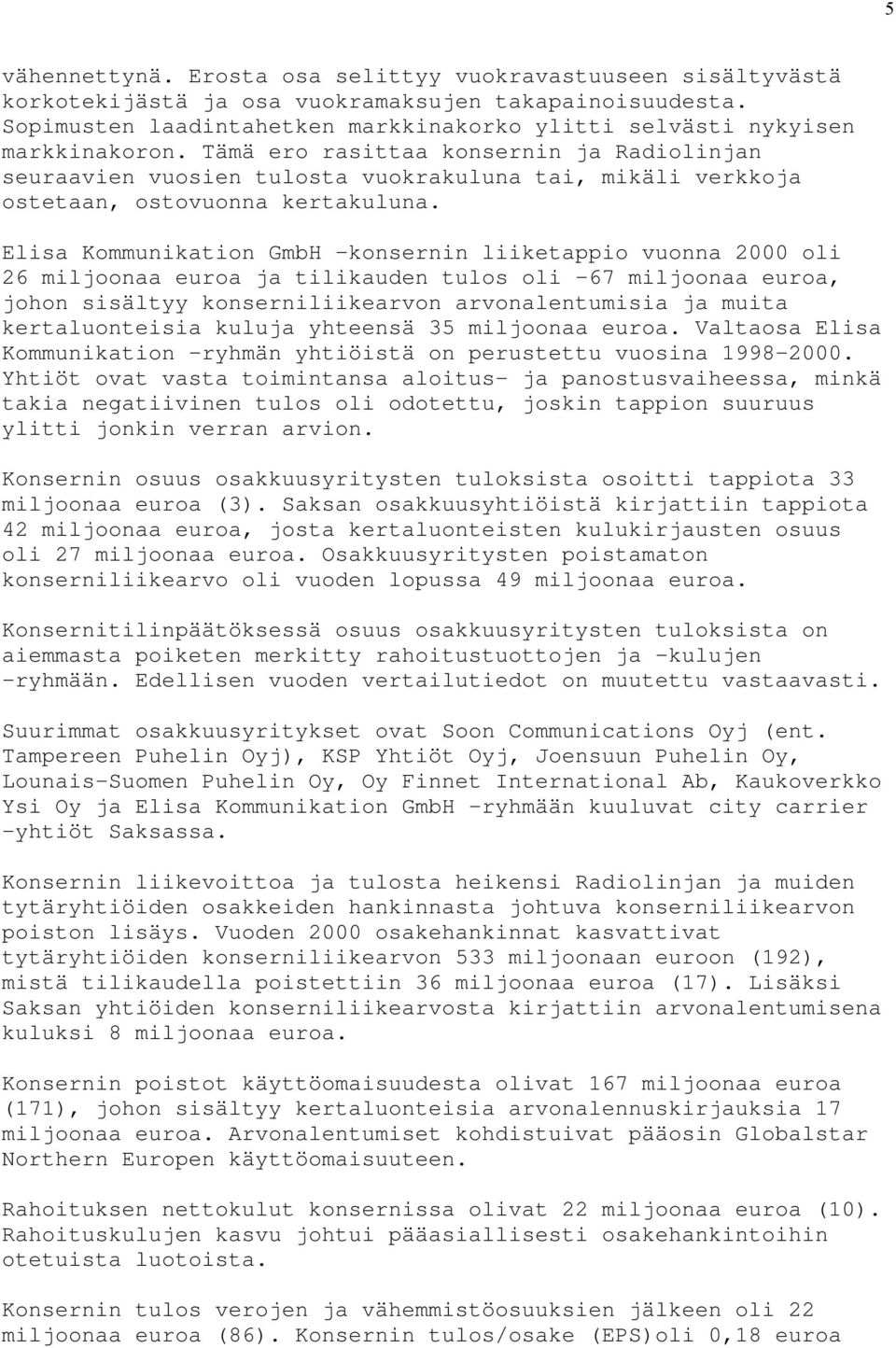 Tämä ero rasittaa konsernin ja Radiolinjan seuraavien vuosien tulosta vuokrakuluna tai, mikäli verkkoja ostetaan, ostovuonna kertakuluna.