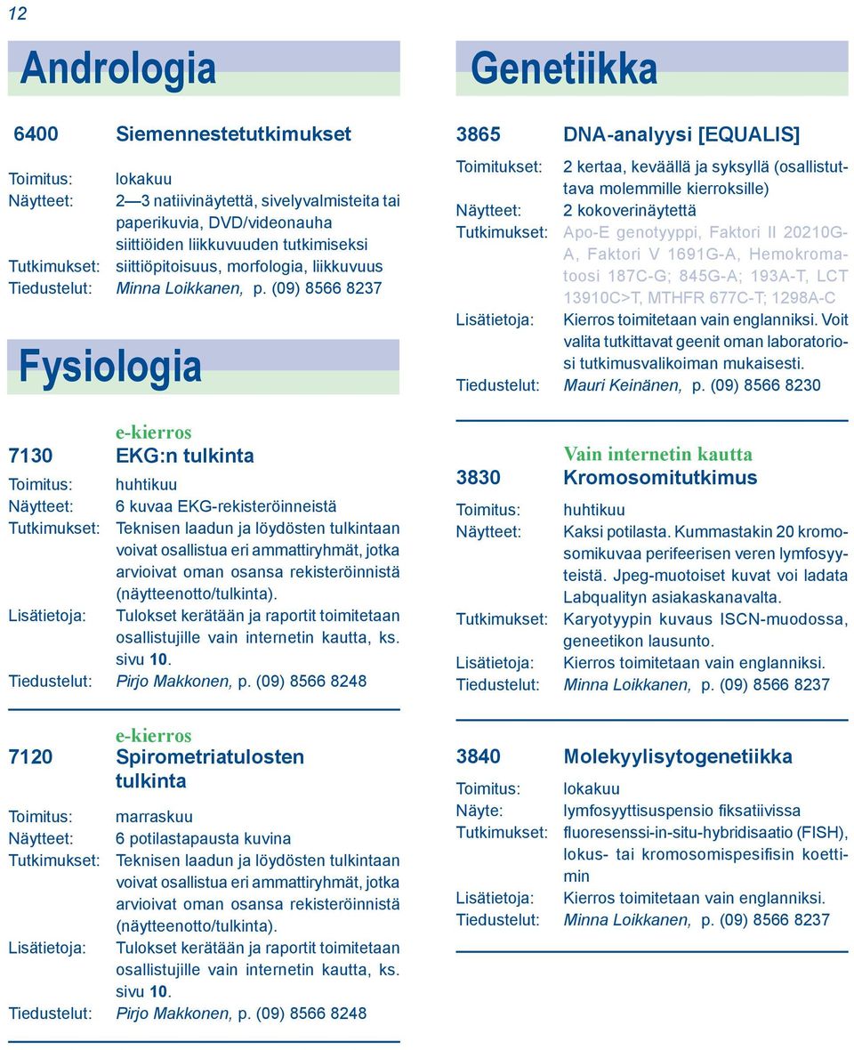 (09) 8566 8237 Fysiologia e-kierros 7130 EKG:n tulkinta Toimitus: huhtikuu Näytteet: 6 kuvaa EKG-rekisteröinneistä Tutkimukset: Teknisen laadun ja löydösten tulkintaan voivat osallistua eri