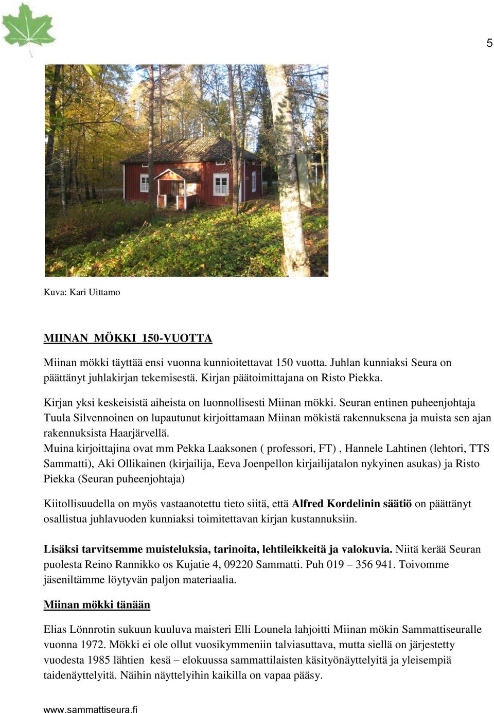 Seuran entinen puheenjohtaja Tuula Silvennoinen on lupautunut kirjoittamaan Miinan mökistä rakennuksena ja muista sen ajan rakennuksista Haarjärvellä.