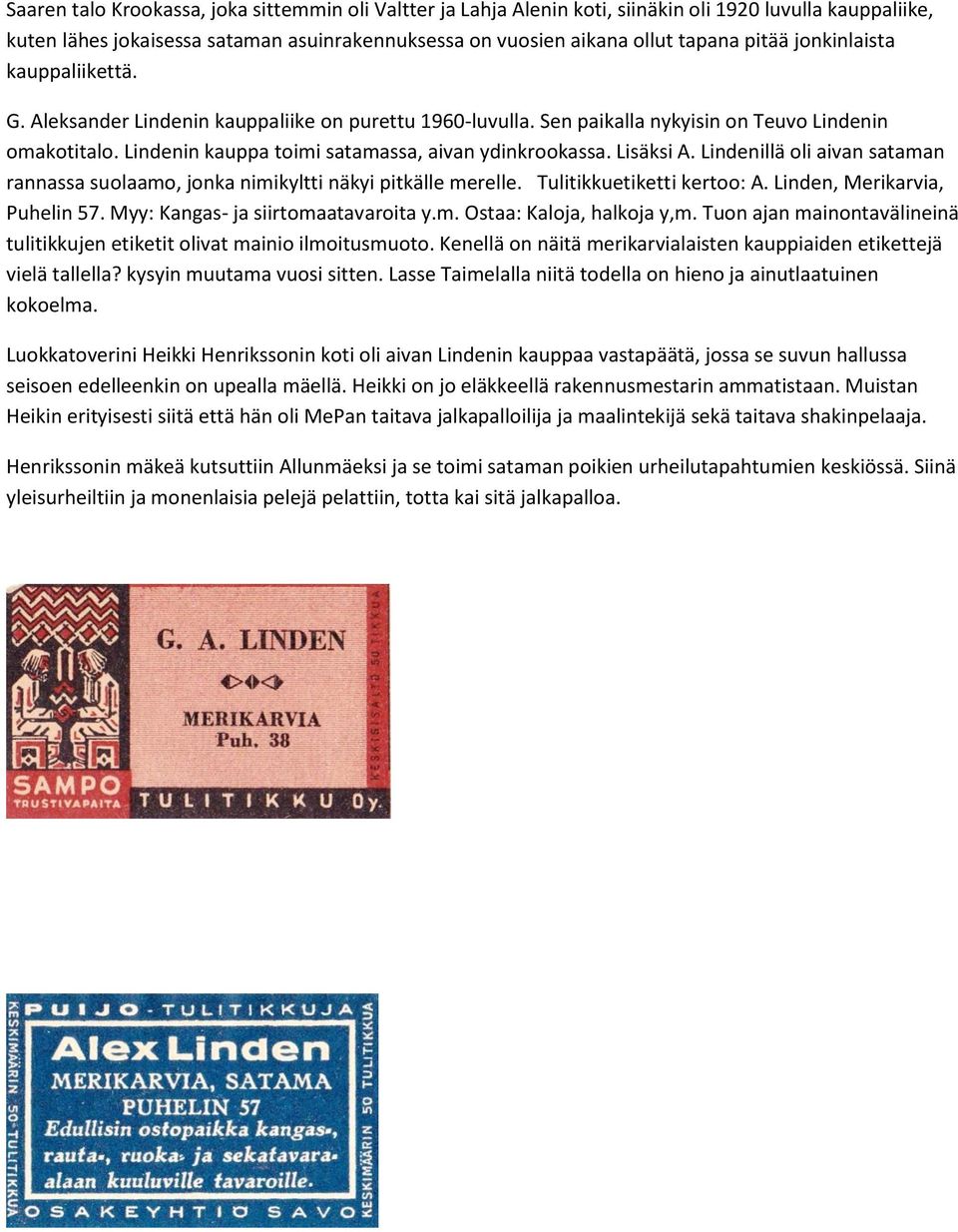 Lisäksi A. Lindenillä oli aivan sataman rannassa suolaamo, jonka nimikyltti näkyi pitkälle merelle. Tulitikkuetiketti kertoo: A. Linden, Merikarvia, Puhelin 57. Myy: Kangas- ja siirtomaatavaroita y.m. Ostaa: Kaloja, halkoja y,m.