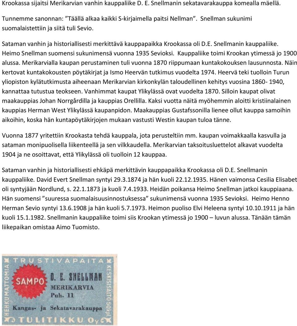 Heimo Snellman suomensi sukunimensä vuonna 1935 Sevioksi. Kauppaliike toimi Krookan ytimessä jo 1900 alussa. Merikarvialla kaupan perustaminen tuli vuonna 1870 riippumaan kuntakokouksen lausunnosta.