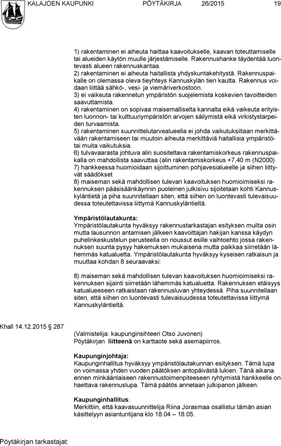 Rakennus voidaan liittää sähkö-, vesi- ja viemäriverkostoon. 3) ei vaikeuta rakennetun ympäristön suojelemista koskevien tavoitteiden saa vut ta mis ta.