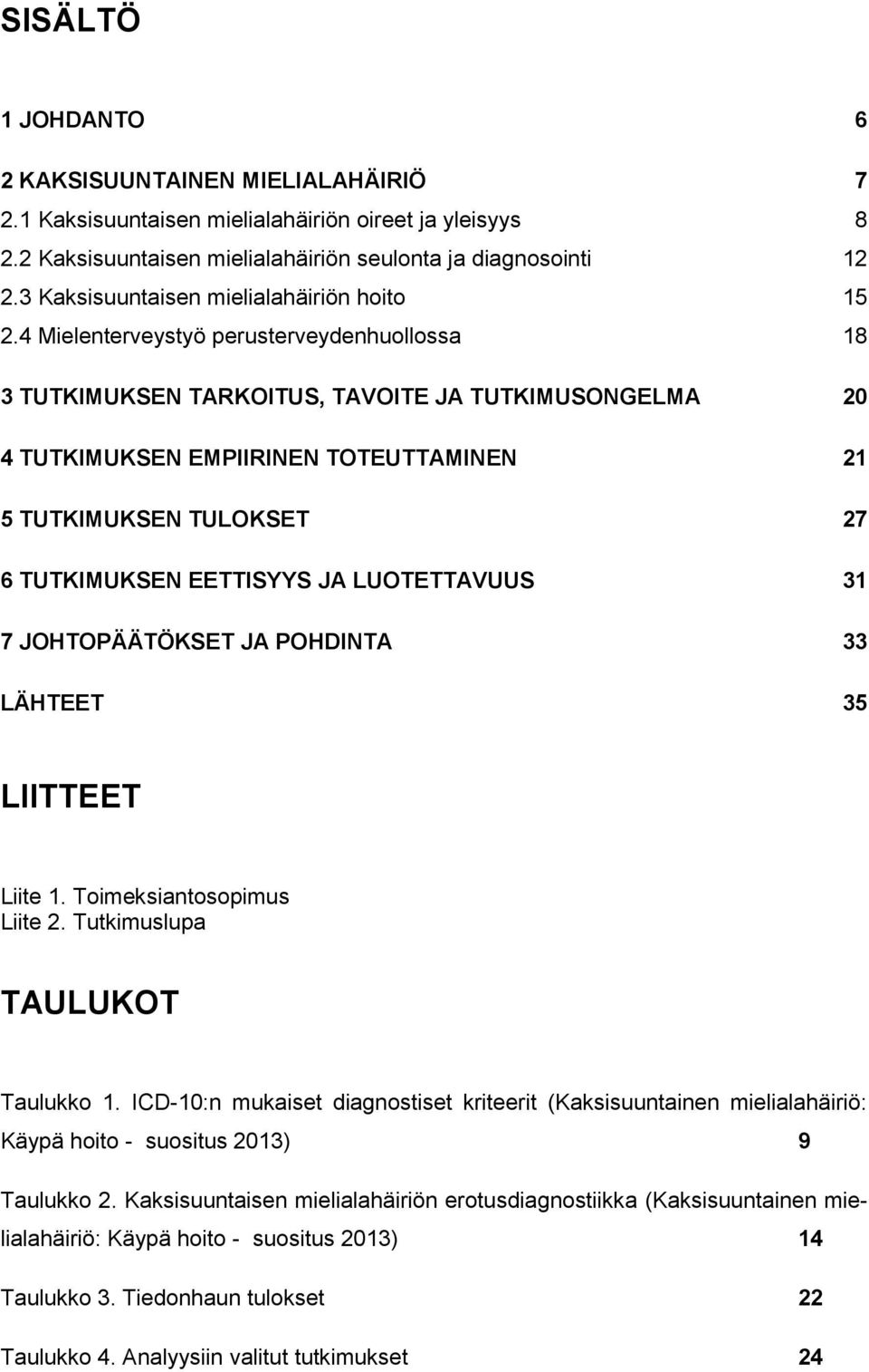 4 Mielenterveystyö perusterveydenhuollossa 18 3 TUTKIMUKSEN TARKOITUS, TAVOITE JA TUTKIMUSONGELMA 20 4 TUTKIMUKSEN EMPIIRINEN TOTEUTTAMINEN 21 5 TUTKIMUKSEN TULOKSET 27 6 TUTKIMUKSEN EETTISYYS JA