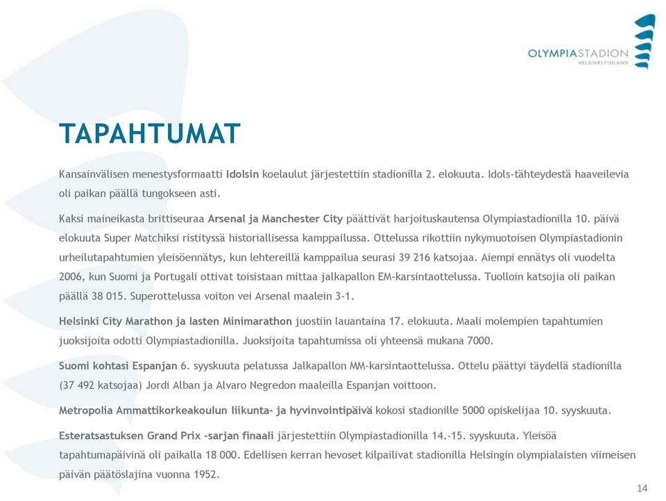 Ottelussa rikottiin nykymuotoisen Olympiastadionin urheilutapahtumien yleisöennätys, kun lehtereillä kamppailua seurasi 39 216 katsojaa.