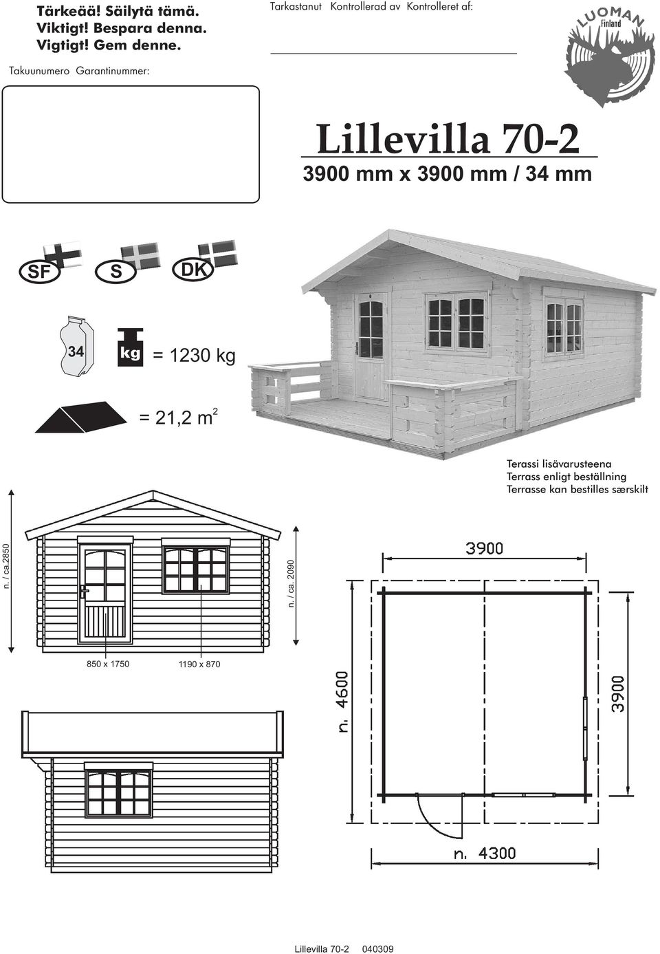 3900 mm x 3900 mm / 34 mm SF S DK 34 = 1230 kg = 21,2 m 2 Terassi lisävarusteena Terrass