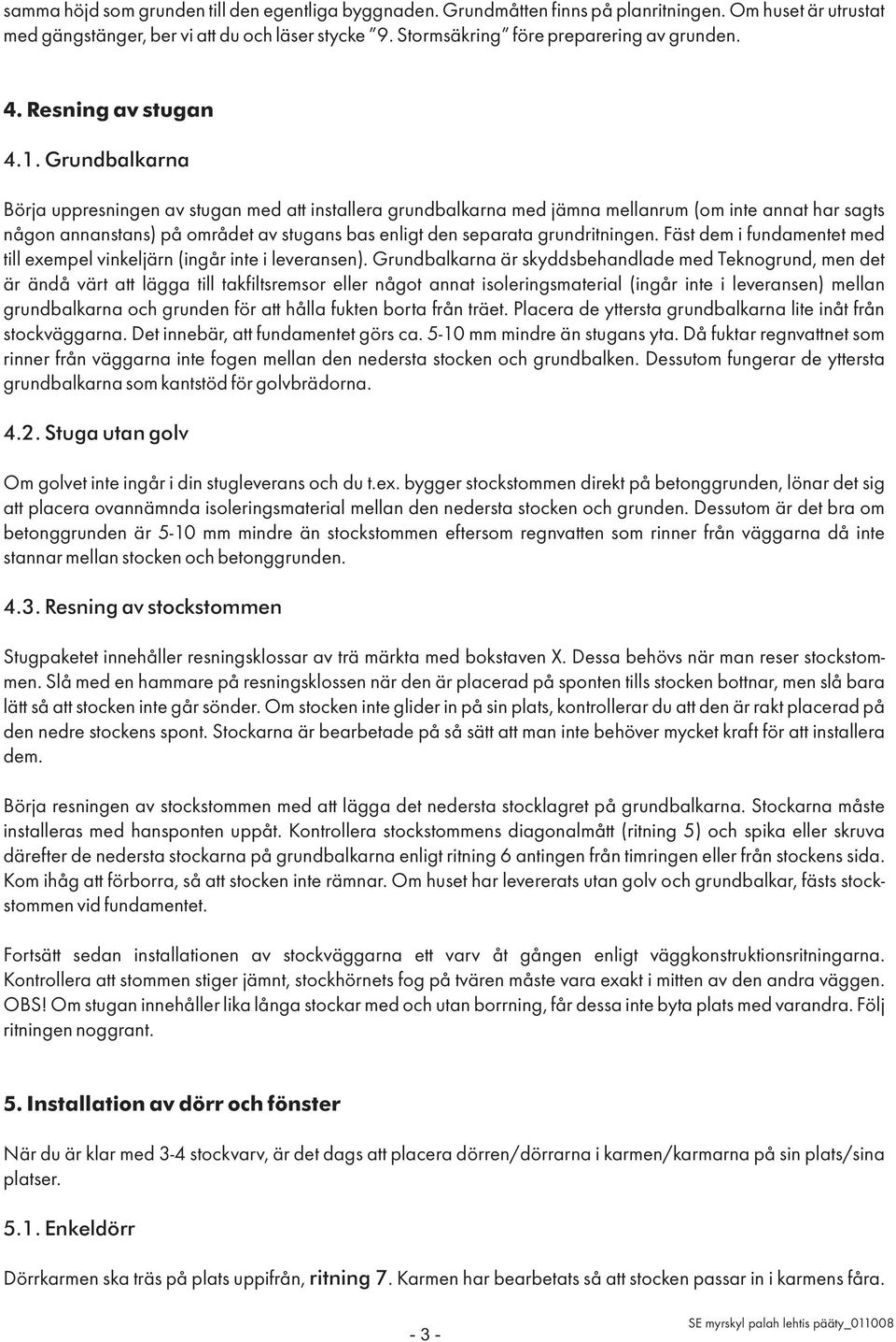 Grundbalkarna Börja uppresningen av stugan med att installera grundbalkarna med jämna mellanrum (om inte annat har sagts någon annanstans) på området av stugans bas enligt den separata grundritningen.