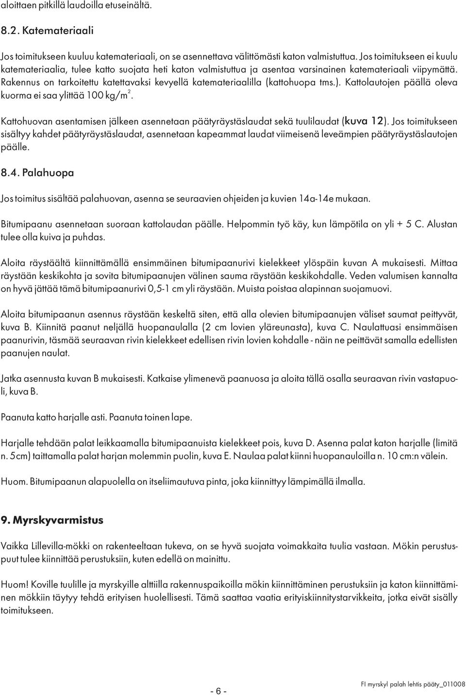 Rakennus on tarkoitettu katettavaksi kevyellä katemateriaalilla (kattohuopa tms.). Kattolautojen päällä oleva 2 kuorma ei saa ylittää 100 kg/m.