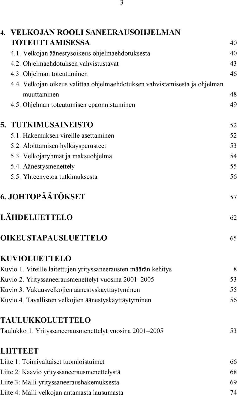 5. Yhteenvetoa tutkimuksesta 56 6. JOHTOPÄÄTÖKSET 57 LÄHDELUETTELO 62 OIKEUSTAPAUSLUETTELO 65 KUVIOLUETTELO Kuvio 1. Vireille laitettujen yrityssaneerausten määrän kehitys 8 Kuvio 2.