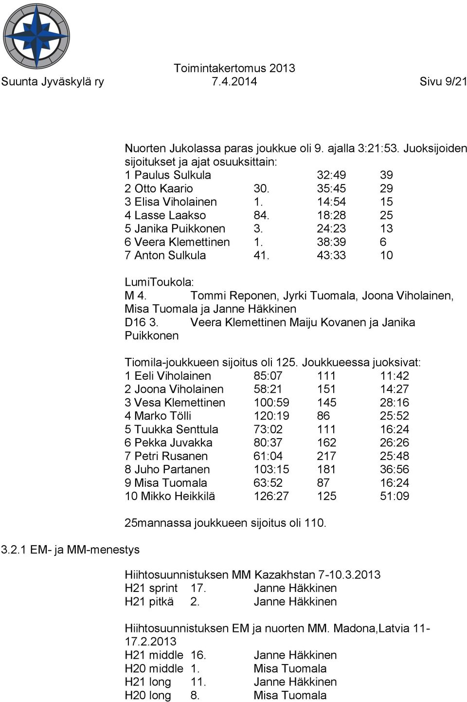 24:23 13 6 Veera Klemettinen 1. 38:39 6 7 Anton Sulkula 41. 43:33 10 LumiToukola: M 4. Tommi Reponen, Jyrki Tuomala, Joona Viholainen, Misa Tuomala ja Janne Häkkinen D16 3.