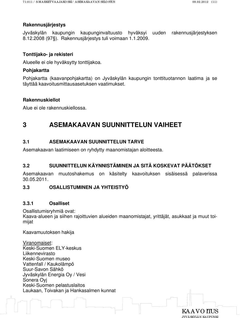Pohjakartta Pohjakartta (kaavanpohjakartta) on Jyväskylän kaupungin tonttituotannon laatima ja se täyttää kaavoitusmittausasetuksen vaatimukset. Rakennuskiellot Alue ei ole rakennuskiellossa.