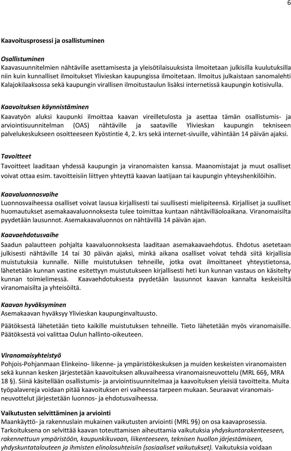 Kaavoituksen käynnistäminen Kaavatyön aluksi kaupunki ilmoittaa kaavan vireilletulosta ja asettaa tämän osallistumis- ja arviointisuunnitelman (OAS) nähtäville ja saataville Ylivieskan kaupungin