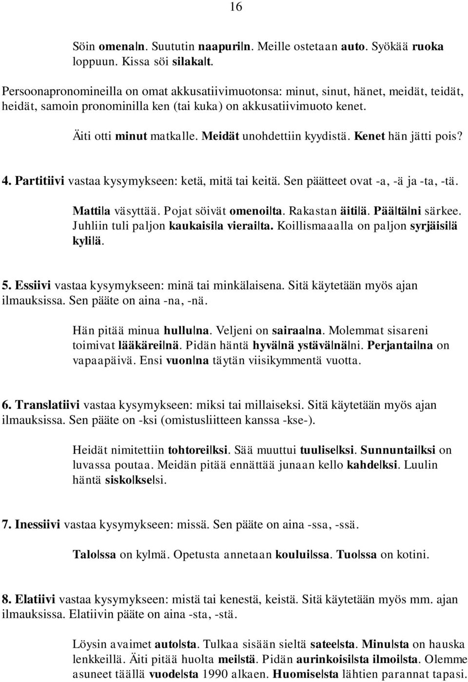 Meidät unohdettiin kyydistä. Kenet hän jätti pois? 4. Partitiivi vastaa kysymykseen: ketä, mitä tai keitä. Sen päätteet ovat -a, -ä ja -ta, -tä. Matti a väsyttää. Pojat söivät omenoi ta.