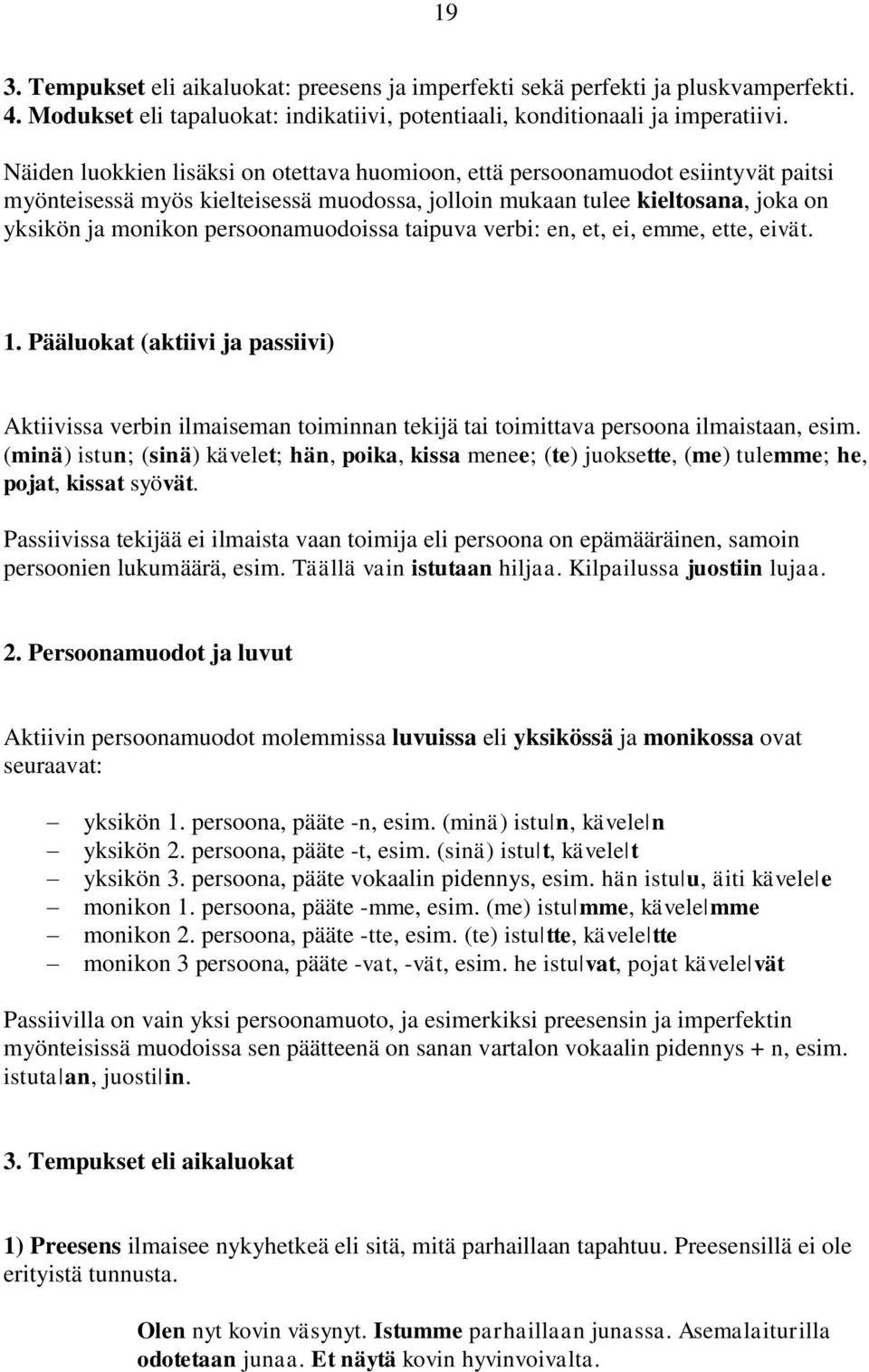 persoonamuodoissa taipuva verbi: en, et, ei, emme, ette, eivät. 1. Pääluokat (aktiivi ja passiivi) Aktiivissa verbin ilmaiseman toiminnan tekijä tai toimittava persoona ilmaistaan, esim.