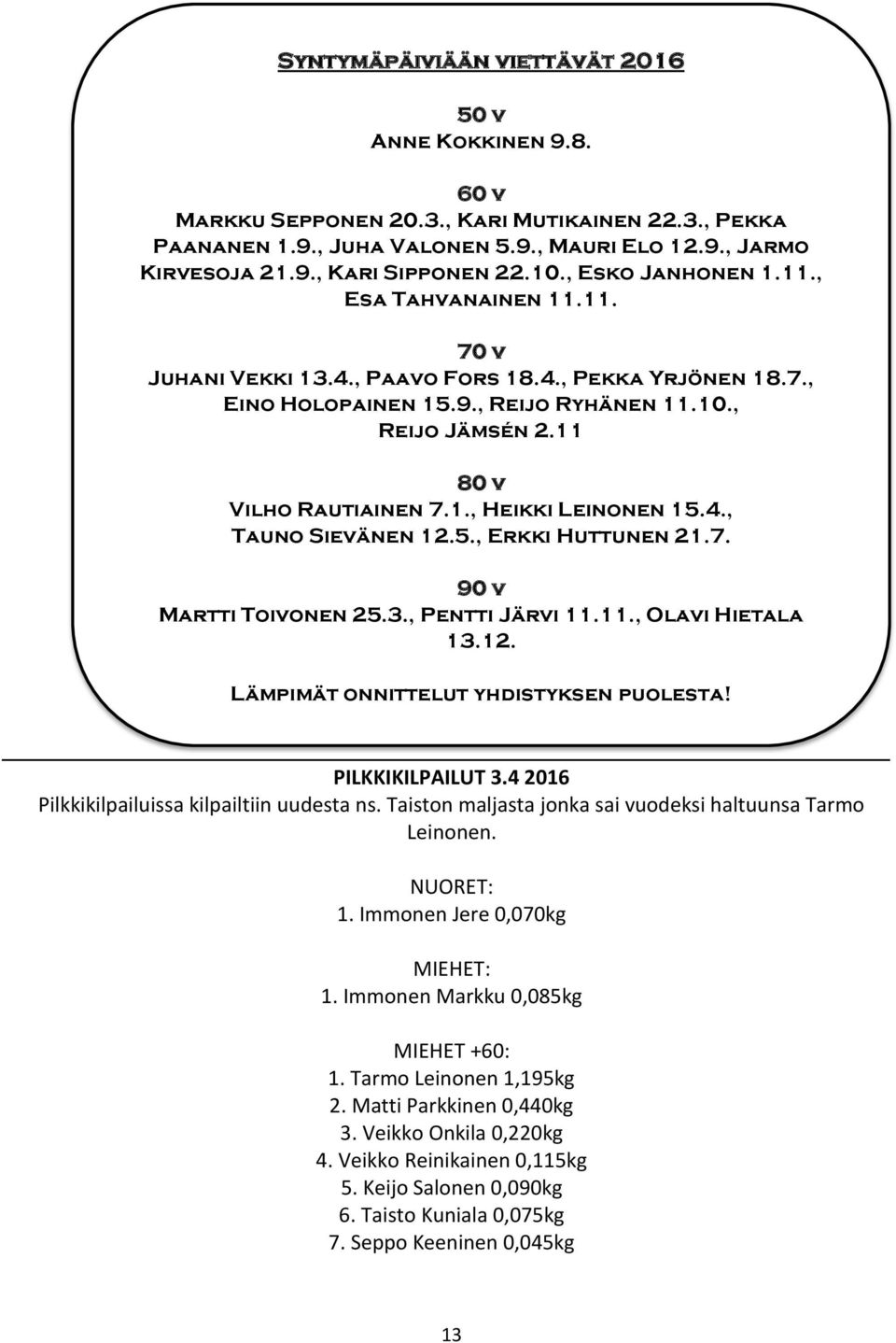1., Heikki Leinonen 15.4., Tauno Sievänen 12.5., Erkki Huttunen 21.7. 90 v Martti Toivonen 25.3., Pentti Järvi 11.11., Olavi Hietala 13.12. Lämpimät onnittelut yhdistyksen puolesta! PILKKIKILPAILUT 3.