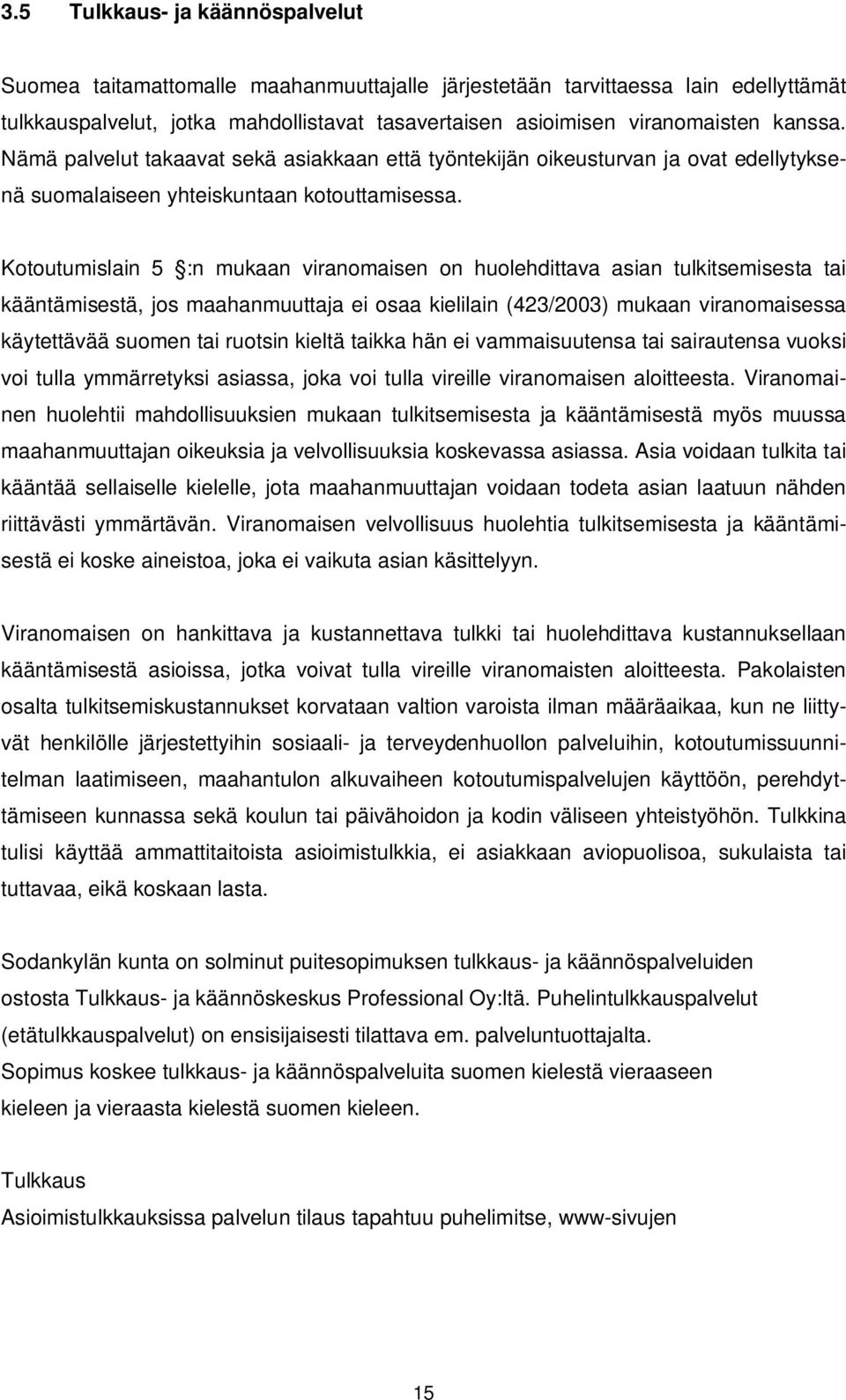 Kotoutumislain 5 :n mukaan viranomaisen on huolehdittava asian tulkitsemisesta tai kääntämisestä, jos maahanmuuttaja ei osaa kielilain (423/2003) mukaan viranomaisessa käytettävää suomen tai ruotsin