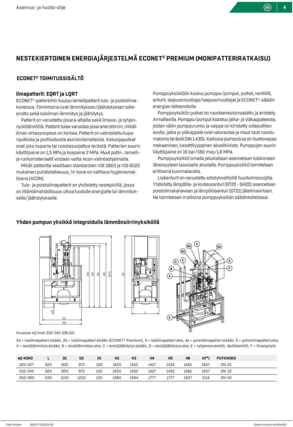 Patterit tulee varustaa pisaranerottimin, mikäli ilman virtausnopeus on korkea. Patterit on valmistettu kupariputkista ja profiloiduista alumiinilamelleista.
