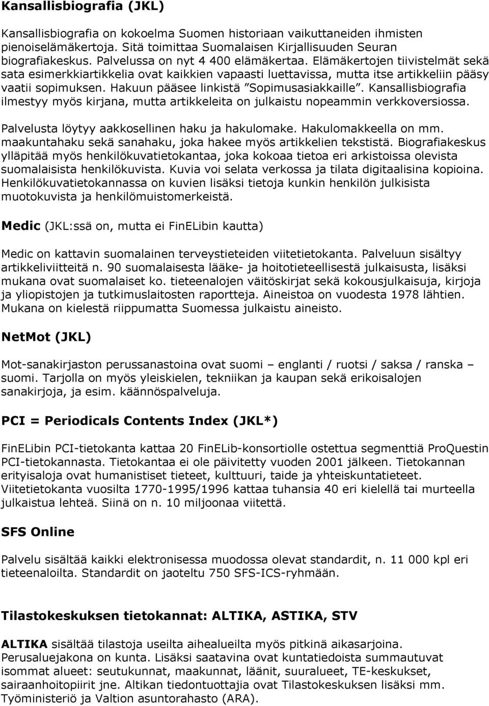 Hakuun pääsee linkistä Sopimusasiakkaille. Kansallisbiografia ilmestyy myös kirjana, mutta artikkeleita on julkaistu nopeammin verkkoversiossa. Palvelusta löytyy aakkosellinen haku ja hakulomake.