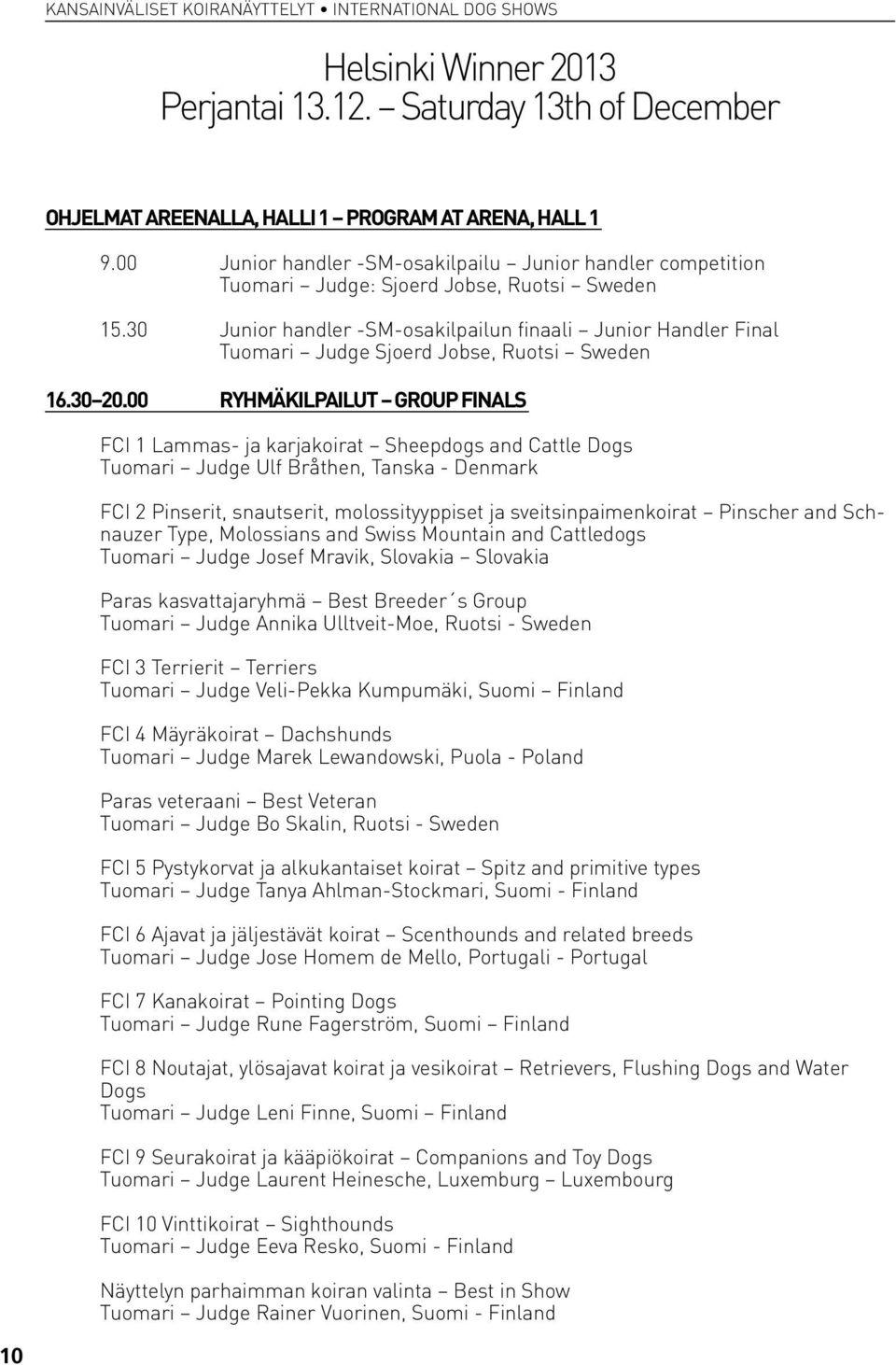 30 Junior handler -SM-osakilpailun finaali Junior Handler Final Tuomari Judge Sjoerd Jobse, Ruotsi Sweden 16.30 20.
