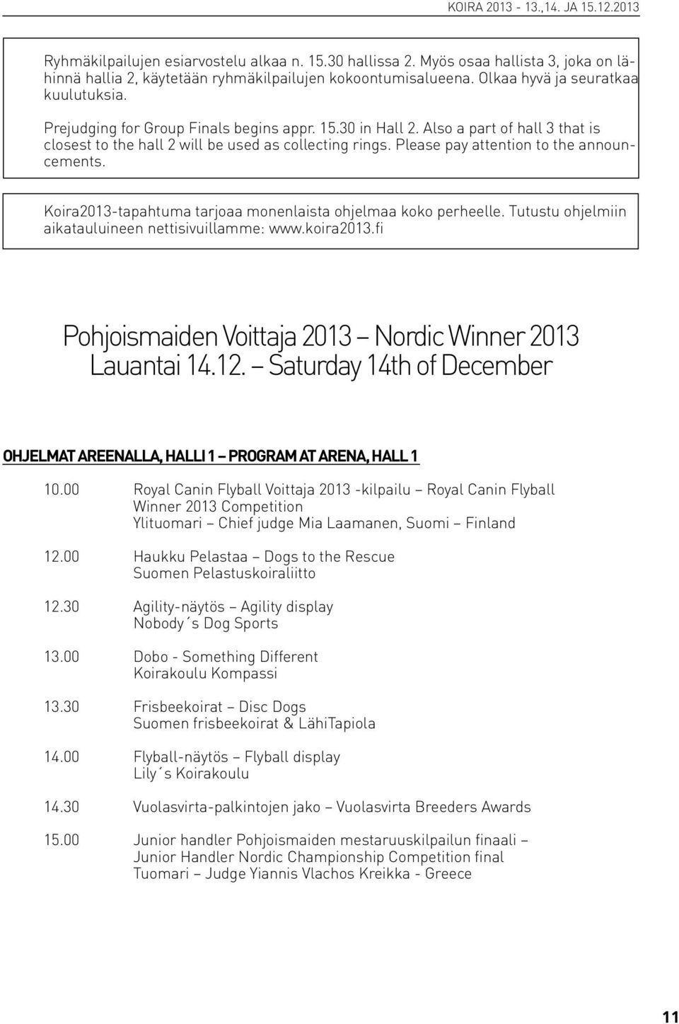 Please pay attention to the announcements. Koira2013-tapahtuma tarjoaa monenlaista ohjelmaa koko perheelle. Tutustu ohjelmiin aikatauluineen nettisivuillamme: www.koira2013.