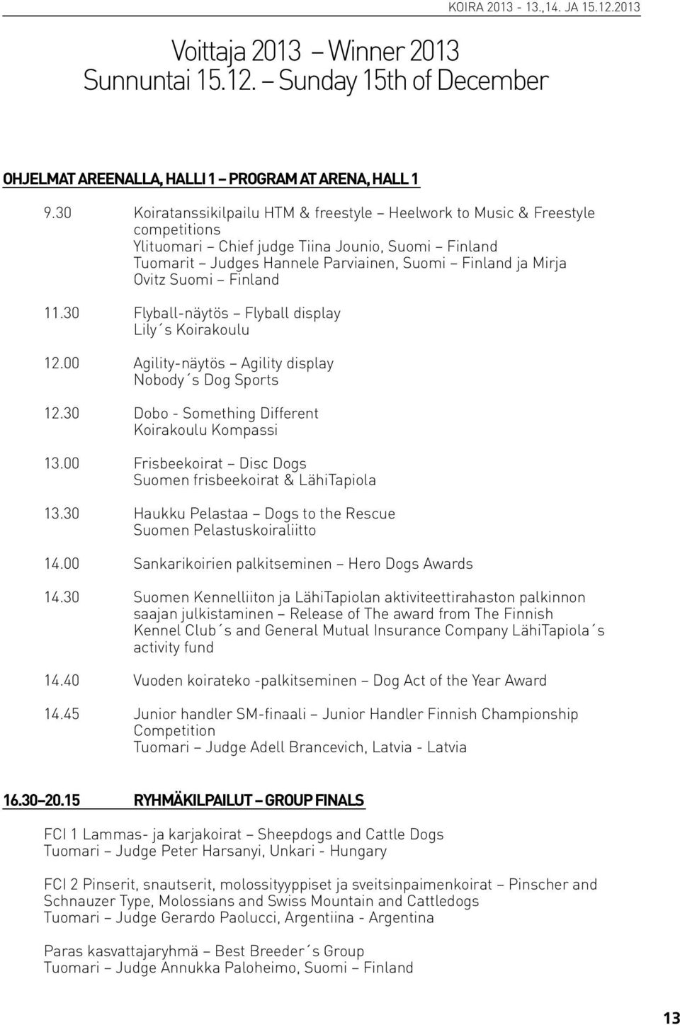 Suomi Finland 11.30 Flyball-näytös Flyball display Lily s Koirakoulu 12.00 Agility-näytös Agility display Nobody s Dog Sports 12.30 Dobo - Something Different Koirakoulu Kompassi 13.