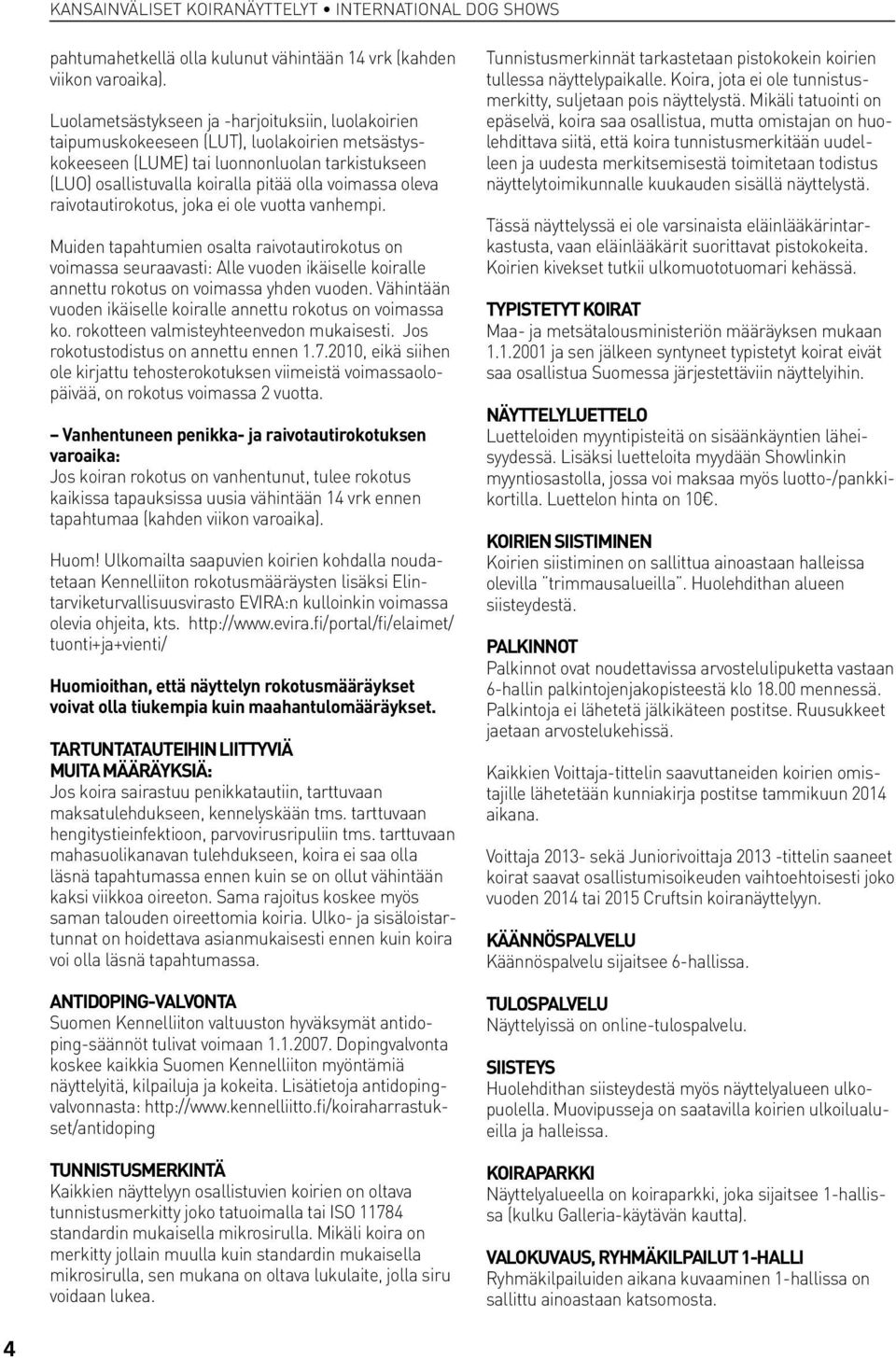 oleva raivotautirokotus, joka ei ole vuotta vanhempi. Muiden tapahtumien osalta raivotautirokotus on voimassa seuraavasti: Alle vuoden ikäiselle koiralle annettu rokotus on voimassa yhden vuoden.