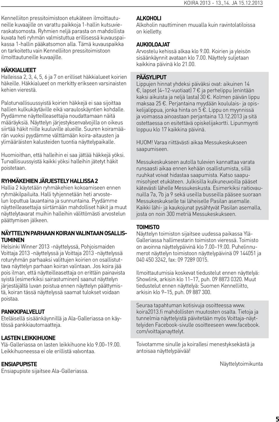 Tämä kuvauspaikka on tarkoitettu vain Kennelliiton pressitoimistoon ilmoittautuneille kuvaajille. HÄKKIALUEET Halleissa 2, 3, 4, 5, 6 ja 7 on erilliset häkkialueet koirien häkeille.