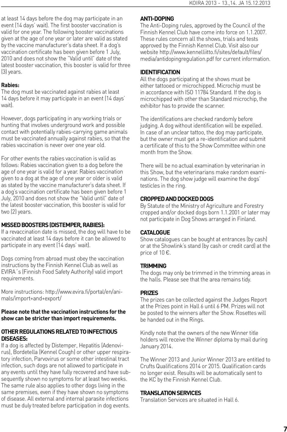 If a dog s vaccination certificate has been given before 1 July, 2010 and does not show the Valid until date of the latest booster vaccination, this booster is valid for three (3) years.