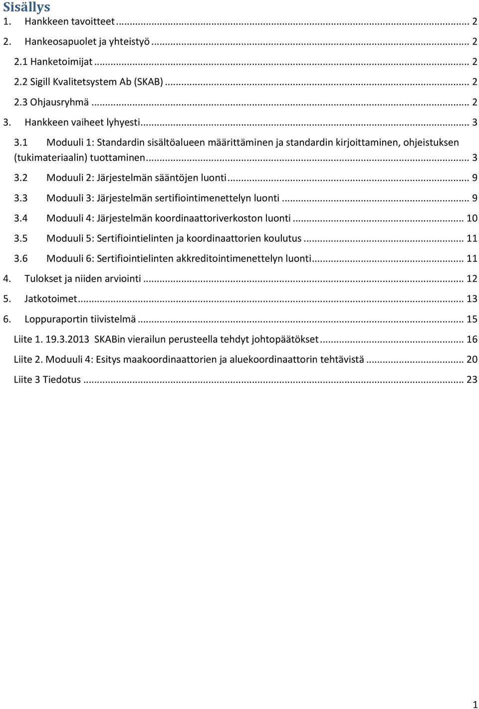 3 Moduuli 3: Järjestelmän sertifiointimenettelyn luonti... 9 3.4 Moduuli 4: Järjestelmän koordinaattoriverkoston luonti... 10 3.5 Moduuli 5: Sertifiointielinten ja koordinaattorien koulutus... 11 3.