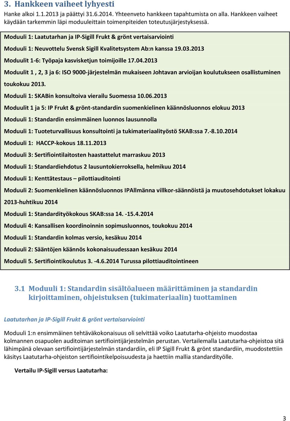Moduuli 1: Laatutarhan ja IP-Sigill Frukt & grönt vertaisarviointi Moduuli 1: Neuvottelu Svensk Sigill Kvalitetsystem Ab:n kanssa 19.03.2013 Moduulit 1-6: Työpaja kasvisketjun toimijoille 17.04.