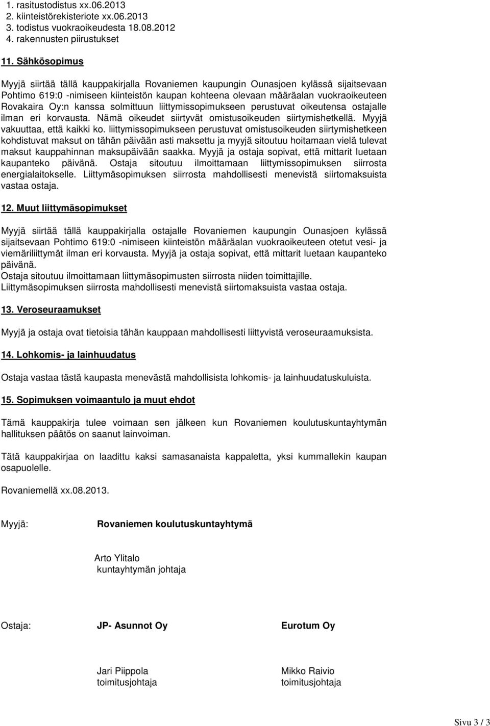 Oy:n kanssa solmittuun liittymissopimukseen perustuvat oikeutensa ostajalle ilman eri korvausta. Nämä oikeudet siirtyvät omistusoikeuden siirtymishetkellä. Myyjä vakuuttaa, että kaikki ko.