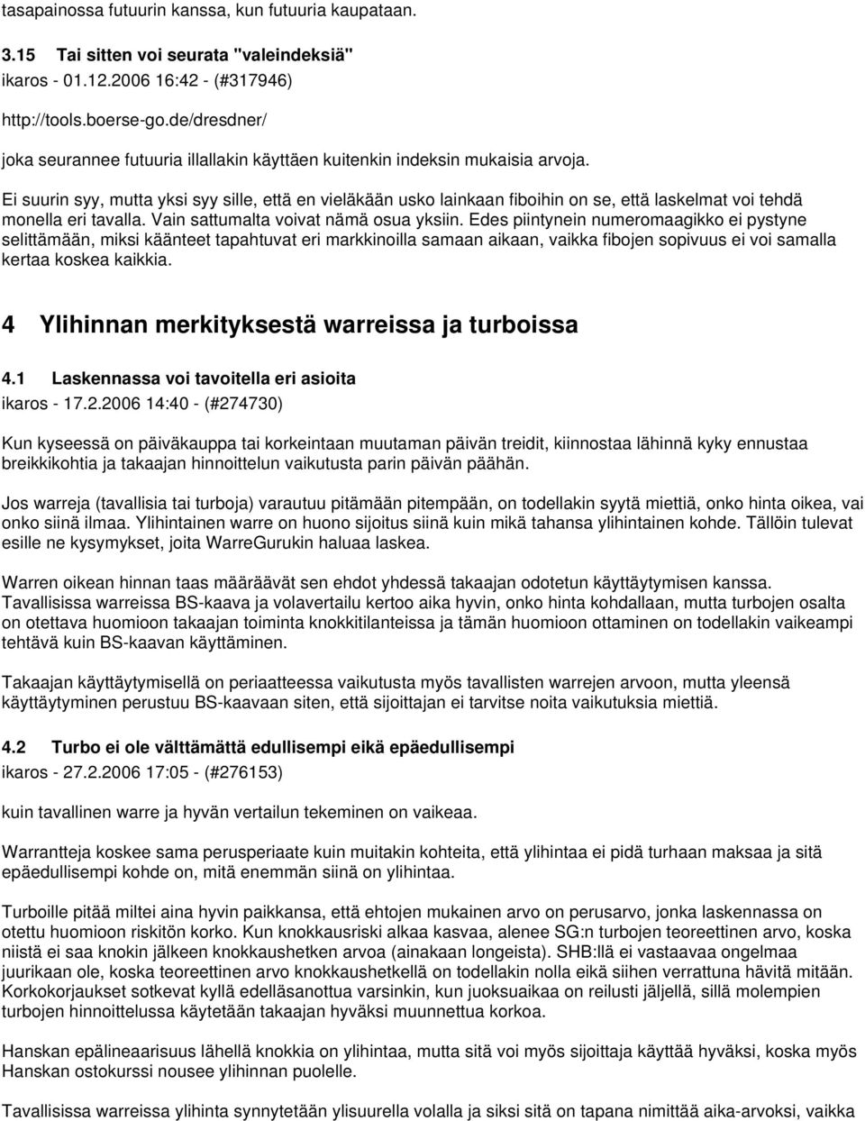 Ei suurin syy, mutta yksi syy sille, että en vieläkään usko lainkaan fiboihin on se, että laskelmat voi tehdä monella eri tavalla. Vain sattumalta voivat nämä osua yksiin.