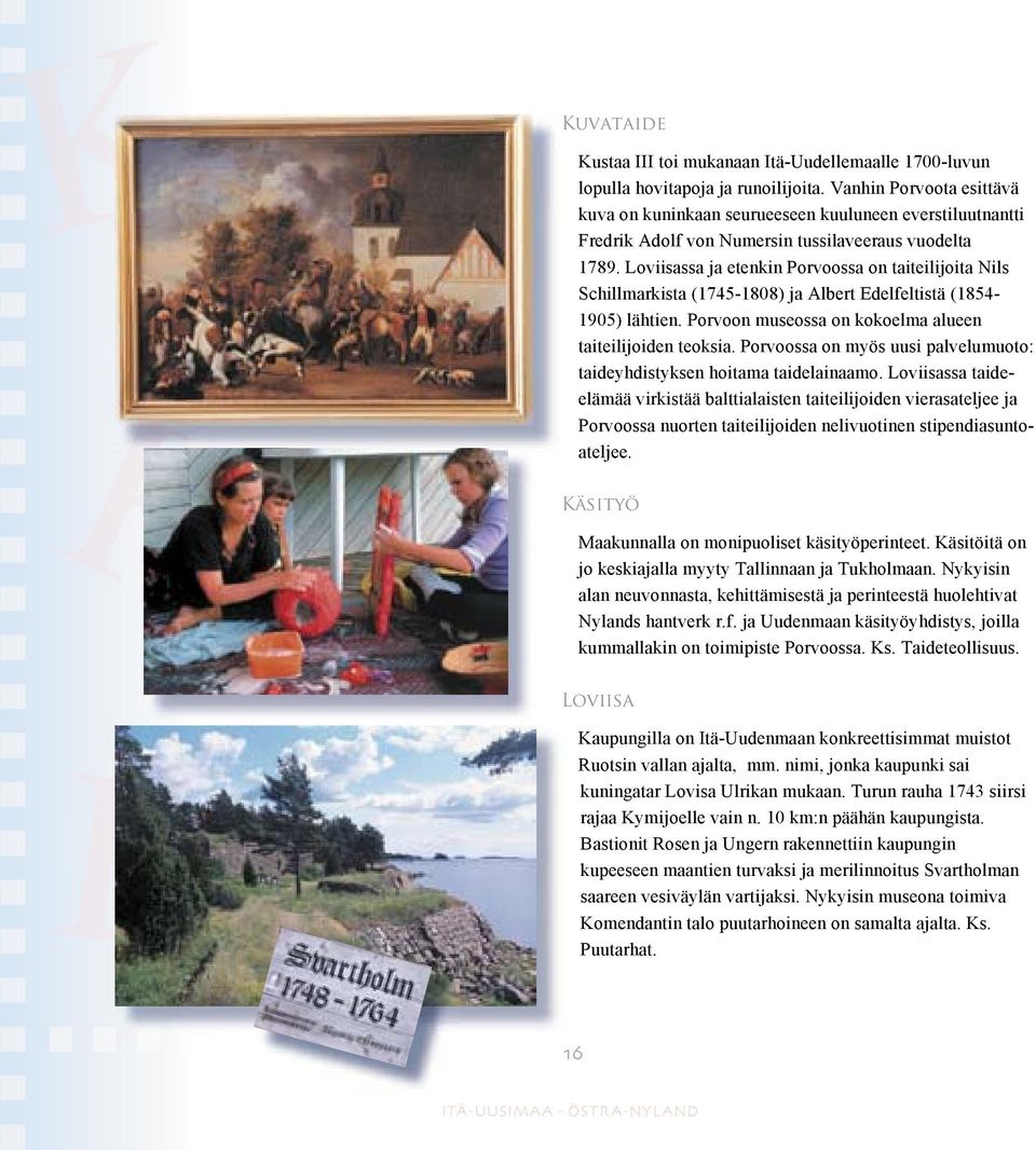 Loviisassa ja etenkin Porvoossa on taiteilijoita Nils Schillmarkista (1745-1808) ja Albert Edelfeltistä (1854-1905) lähtien. Porvoon museossa on kokoelma alueen taiteilijoiden teoksia.