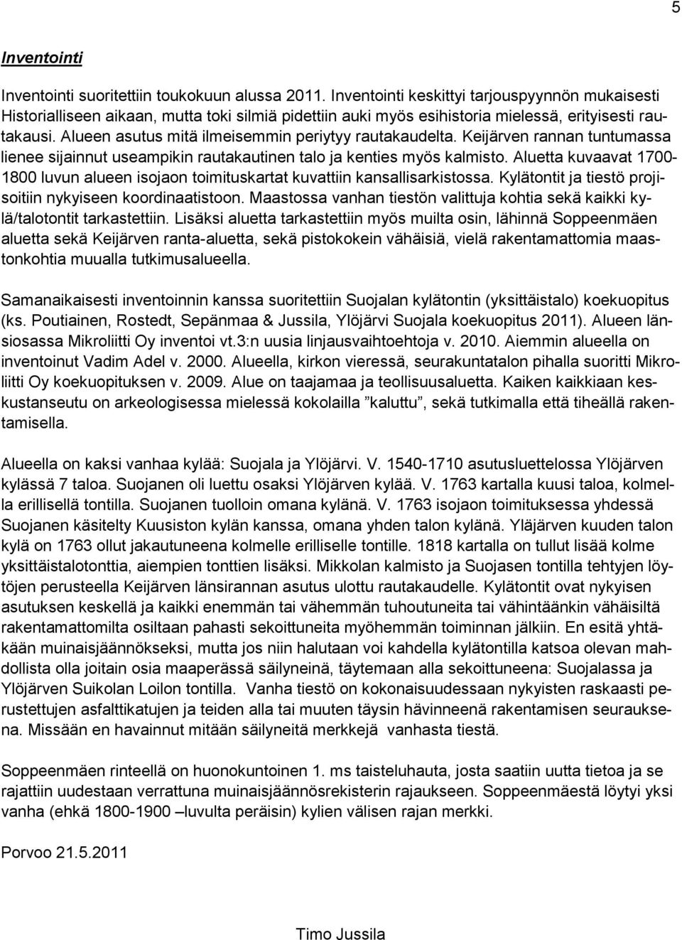 Alueen asutus mitä ilmeisemmin periytyy rautakaudelta. Keijärven rannan tuntumassa lienee sijainnut useampikin rautakautinen talo ja kenties myös kalmisto.