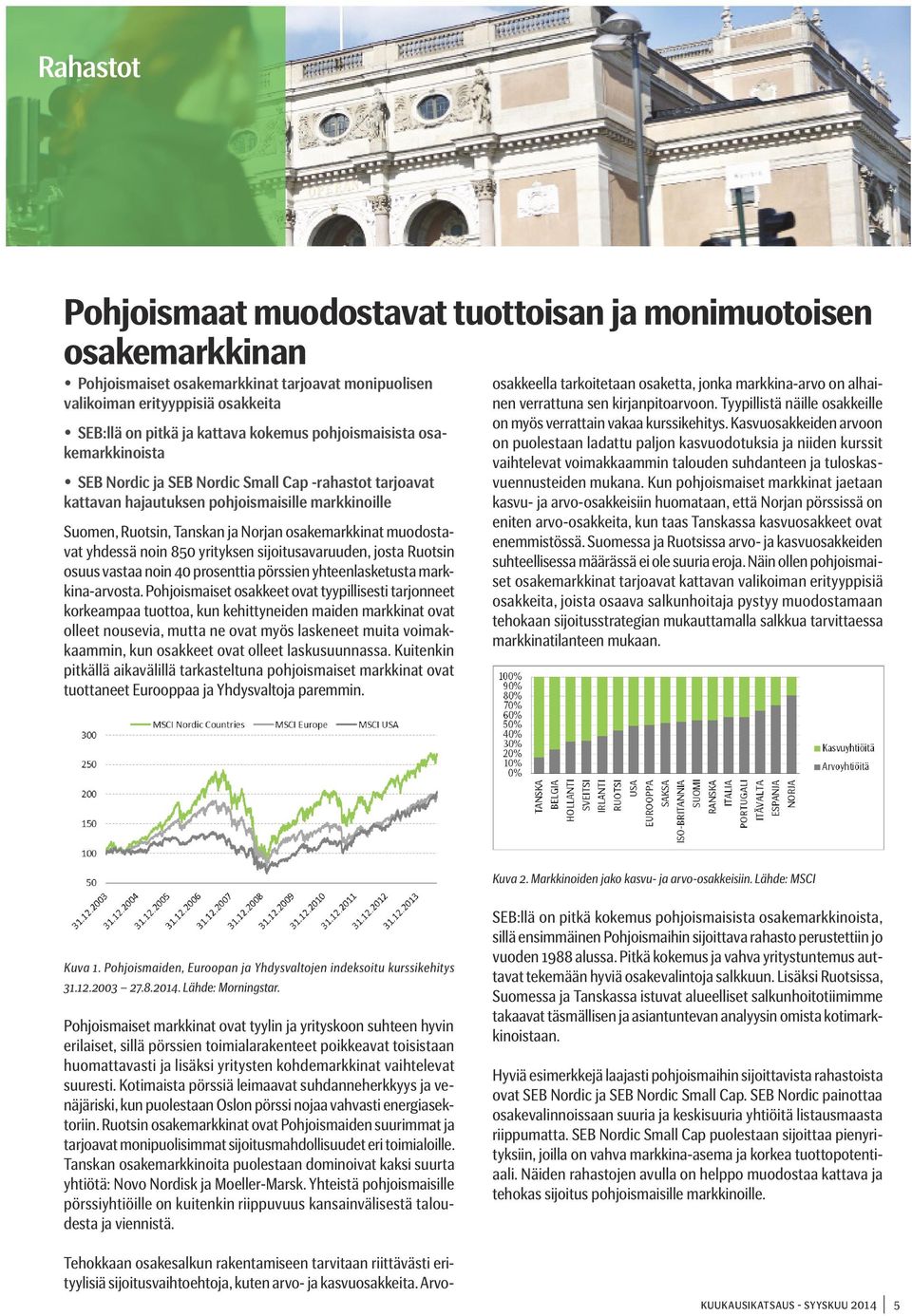 muodostavat yhdessä noin 850 yrityksen sijoitusavaruuden, josta Ruotsin osuus vastaa noin 40 prosenttia pörssien yhteenlasketusta markkina-arvosta.