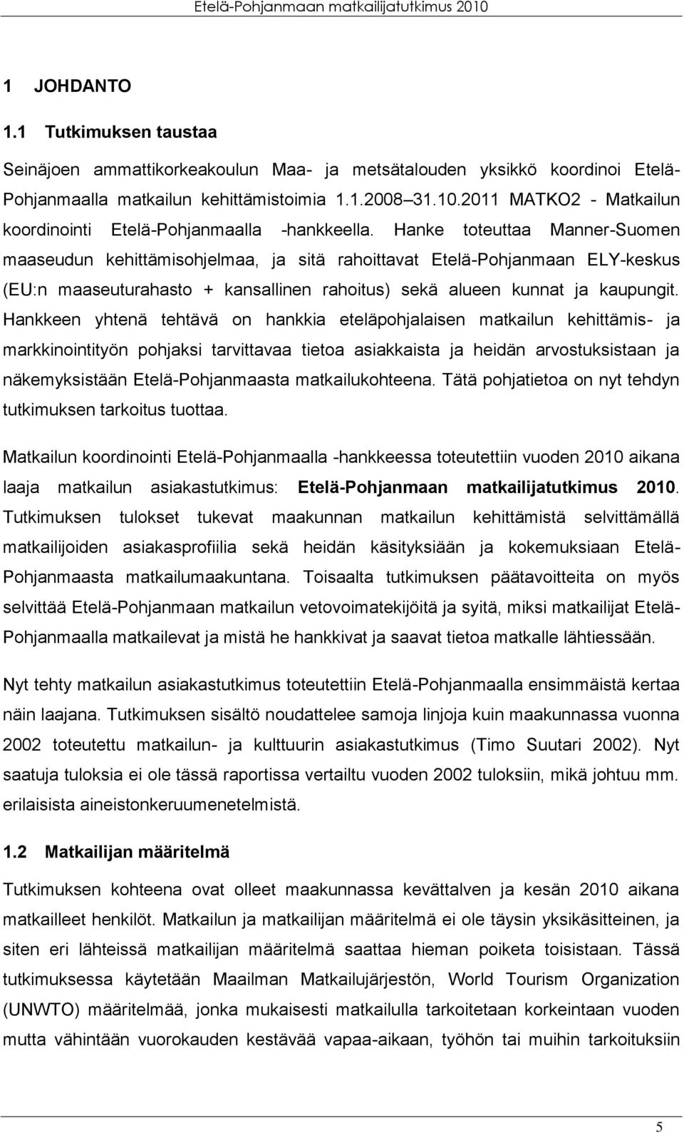 Hanke toteuttaa Manner-Suomen maaseudun kehittämisohjelmaa, ja sitä rahoittavat Etelä-Pohjanmaan ELY-keskus (EU:n maaseuturahasto + kansallinen rahoitus) sekä alueen kunnat ja kaupungit.