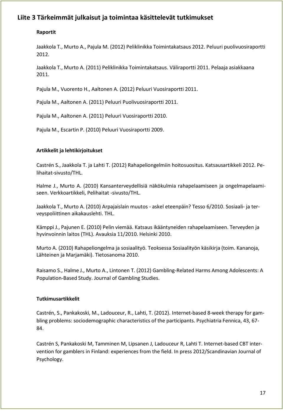 Pajula M., Escartin P. (2010) Peluuri Vuosiraportti 2009. Artikkelit ja lehtikirjoitukset Castrén S., Jaakkola T. ja Lahti T. (2012) Rahapeliongelmiin hoitosuositus. Katsausartikkeli 2012.