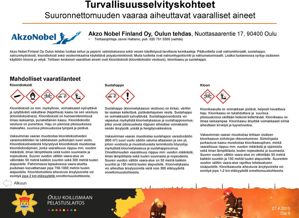 Päätuotteita ovat natriumkloraatti, suolahappo, natriumhydroksidi, klooridioksidi sekä vesikemikaalina käytettävä polyalumiinikloridi. Muita tuotteita ovat natriumhypokloriitti ja natriumaluminaatti.