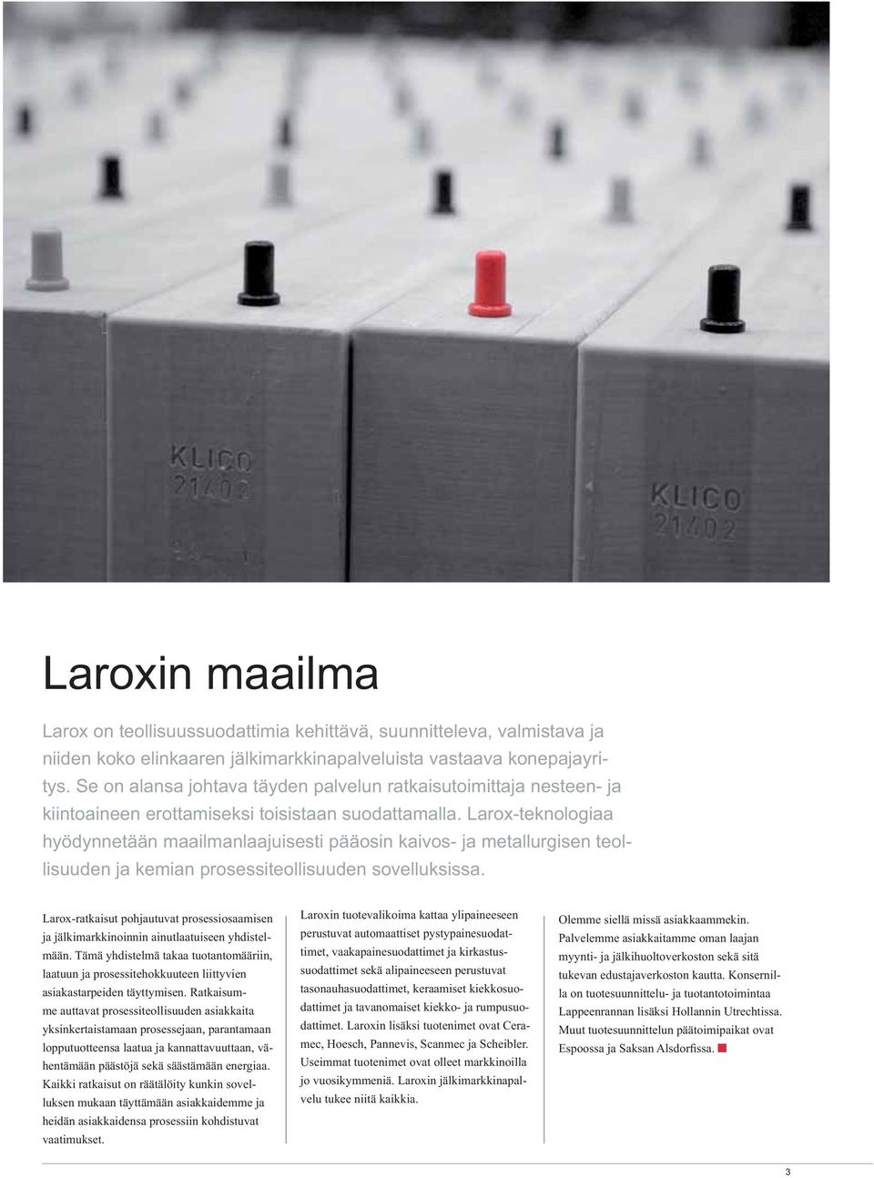 Larox-teknologiaa hyödynnetään maailmanlaajuisesti pääosin kaivos- ja metallurgisen teollisuuden ja kemian prosessiteollisuuden sovelluksissa.