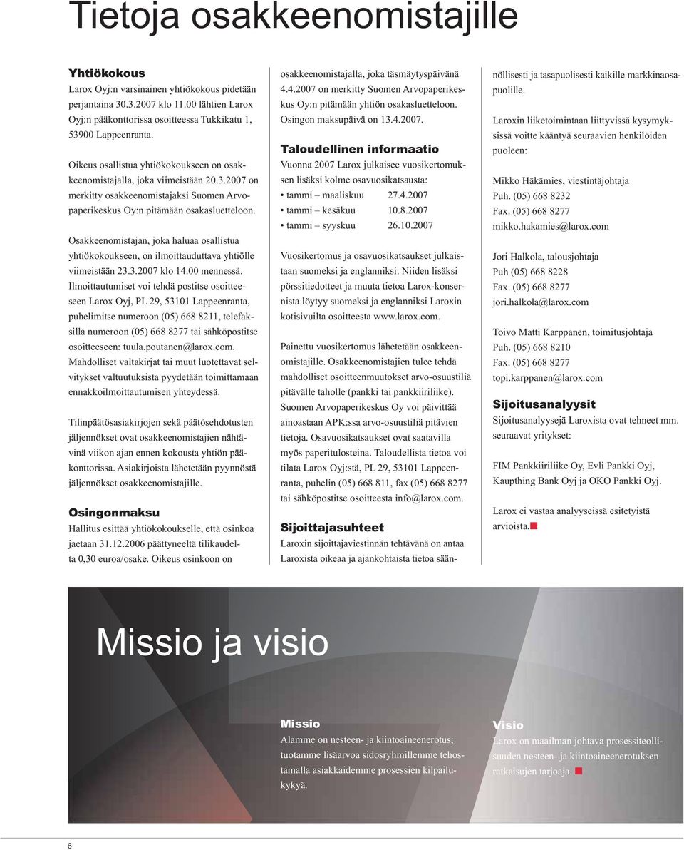 Osakkeenomistajan, joka haluaa osallistua yhtiökokoukseen, on ilmoittauduttava yhtiölle viimeistään 23.3.2007 klo 14.00 mennessä.