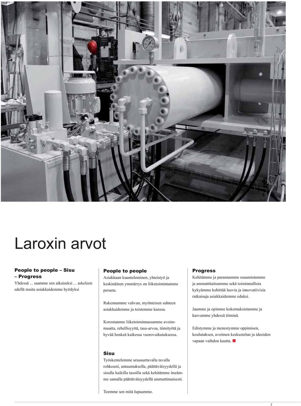 Rakennamme vahvan, myönteisen suhteen asiakkaidemme ja toistemme kanssa. Korostamme liiketoiminnassamme avoimmuutta, rehellisyyttä, tasa-arvoa, tiimityötä ja hyvää henkeä kaikessa vuorovaikutuksessa.