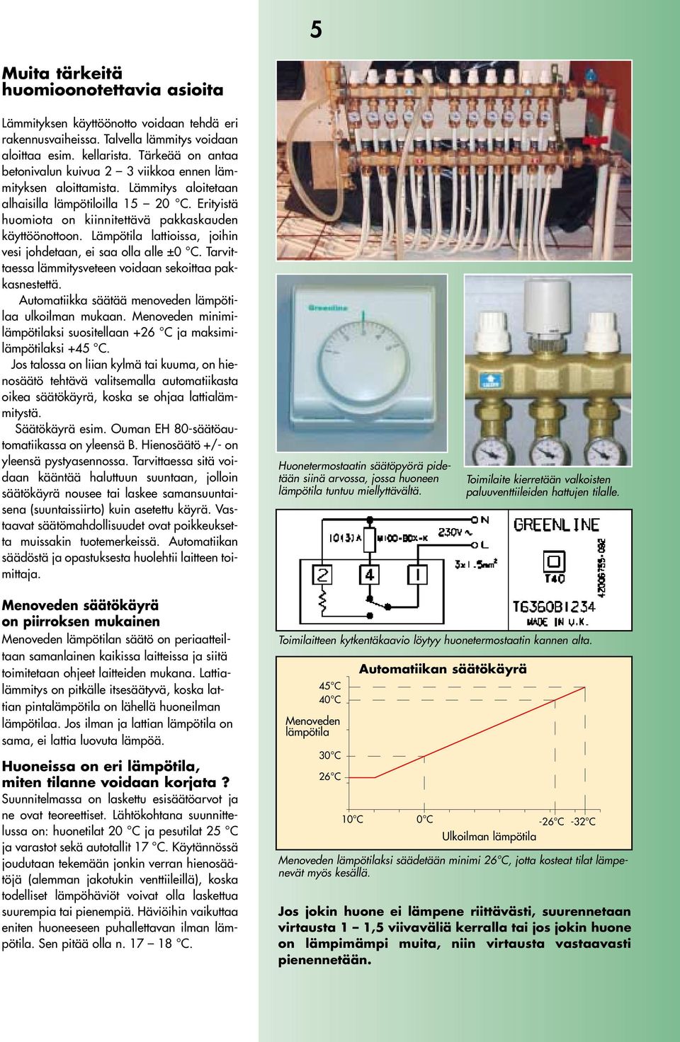 Lämpötila lattioissa, joihin vesi johdetaan, ei saa olla alle ±0 C. Tarvittaessa lämmitysveteen voidaan sekoittaa pakkasnestettä. Automatiikka säätää menoveden lämpötilaa ulkoilman mukaan.